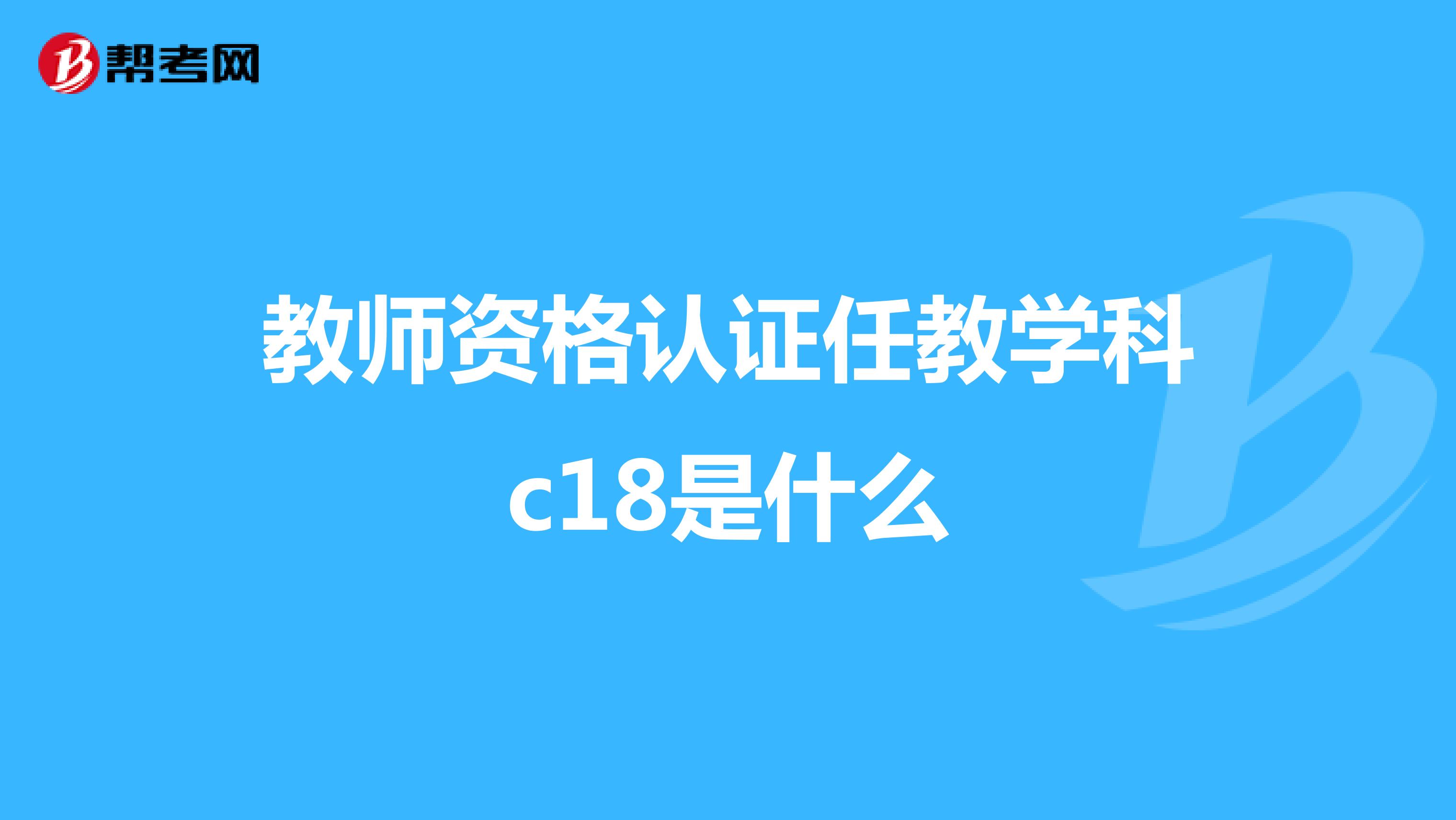教师资格认证任教学科c18是什么