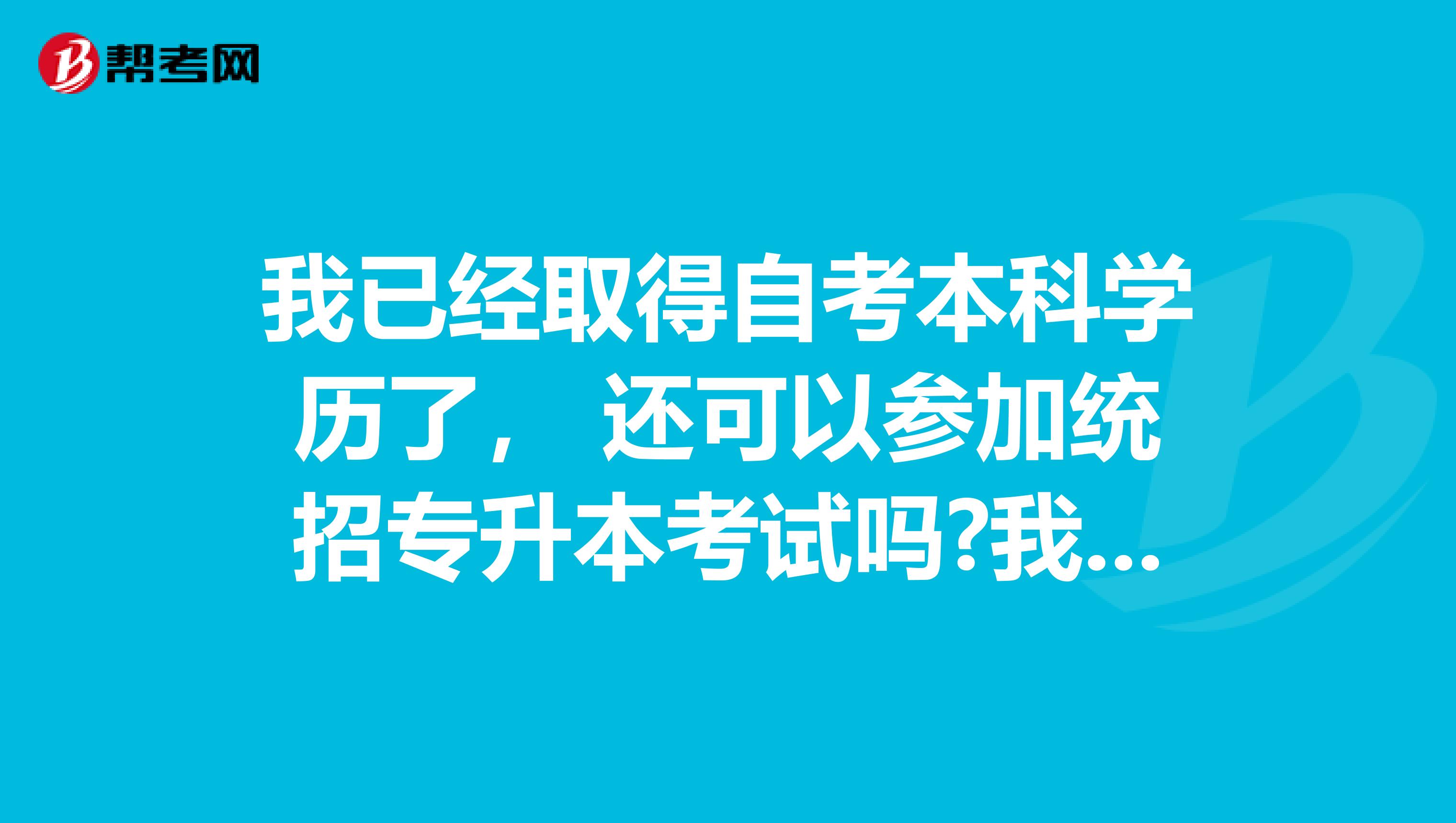 我已经取得自考本科学历了， 还可以参加统招专升本考试吗?我是西安的