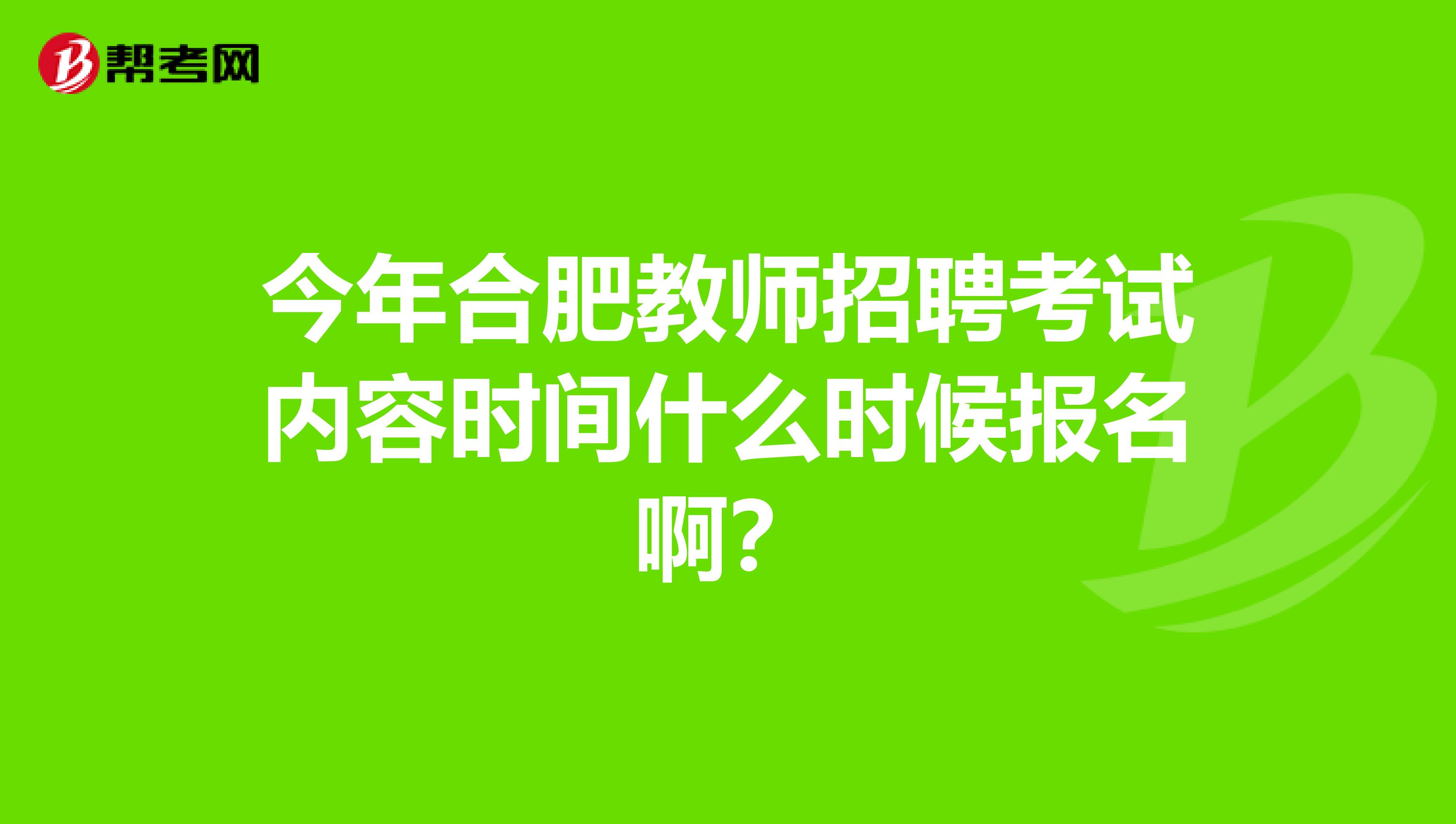 今年合肥教師招聘考試內容時間什么時候報名?。? class=