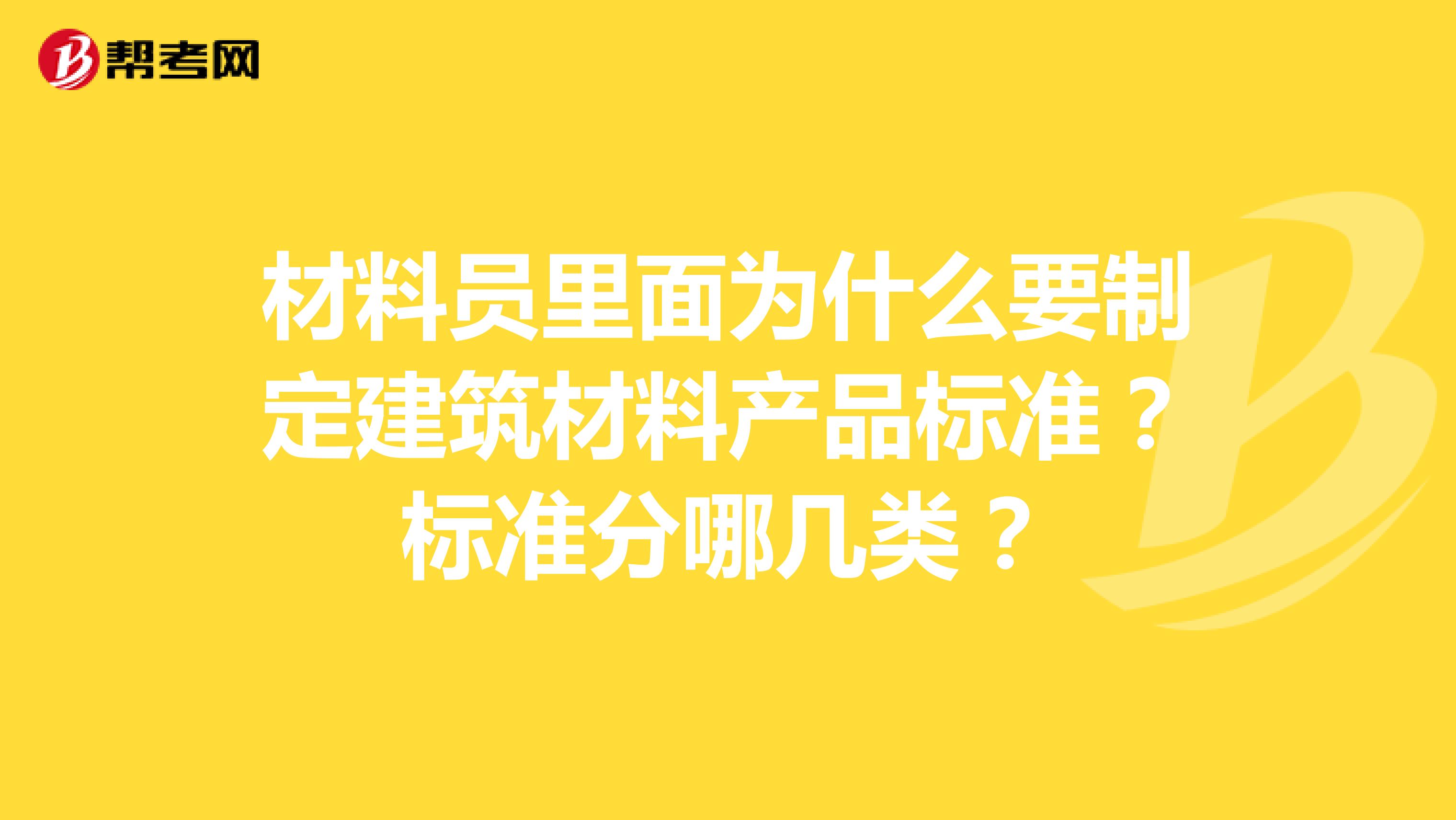 材料员里面为什么要制定建筑材料产品标准？标准分哪几类？