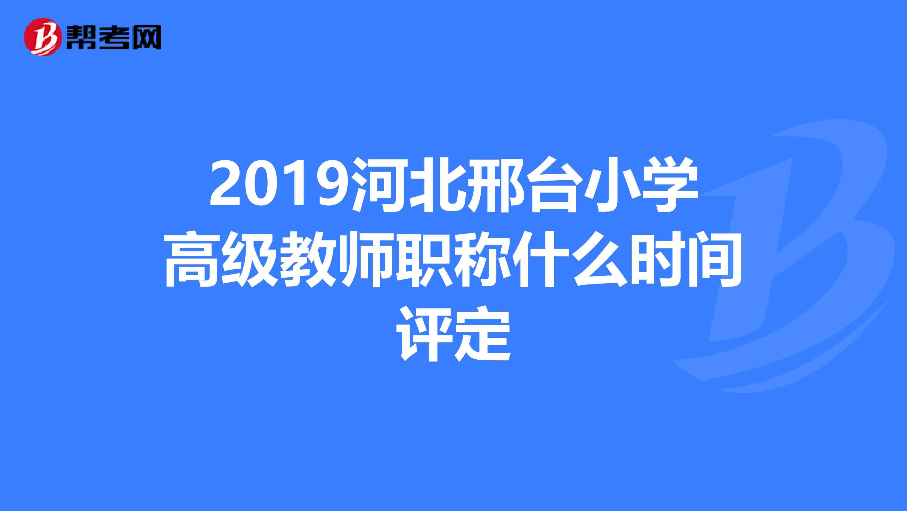 2019河北邢台小学高级教师职称什么时间评定