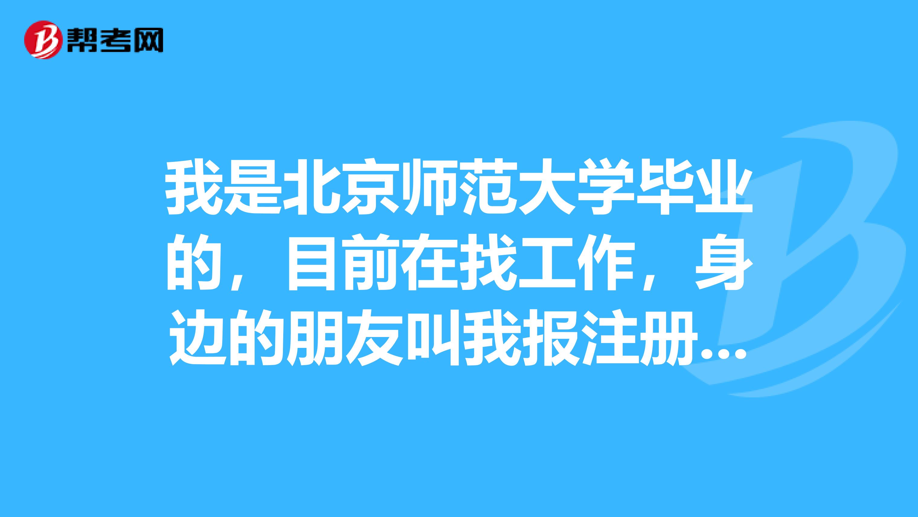 我是北京师范大学毕业的，目前在找工作，身边的朋友叫我报注册咨询师考试，请问注册咨询师考试在哪里报名？