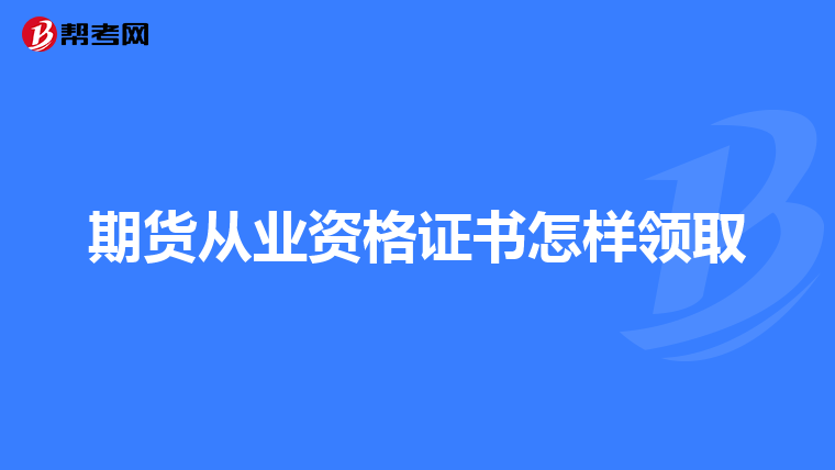期货从业资格证书怎样领取