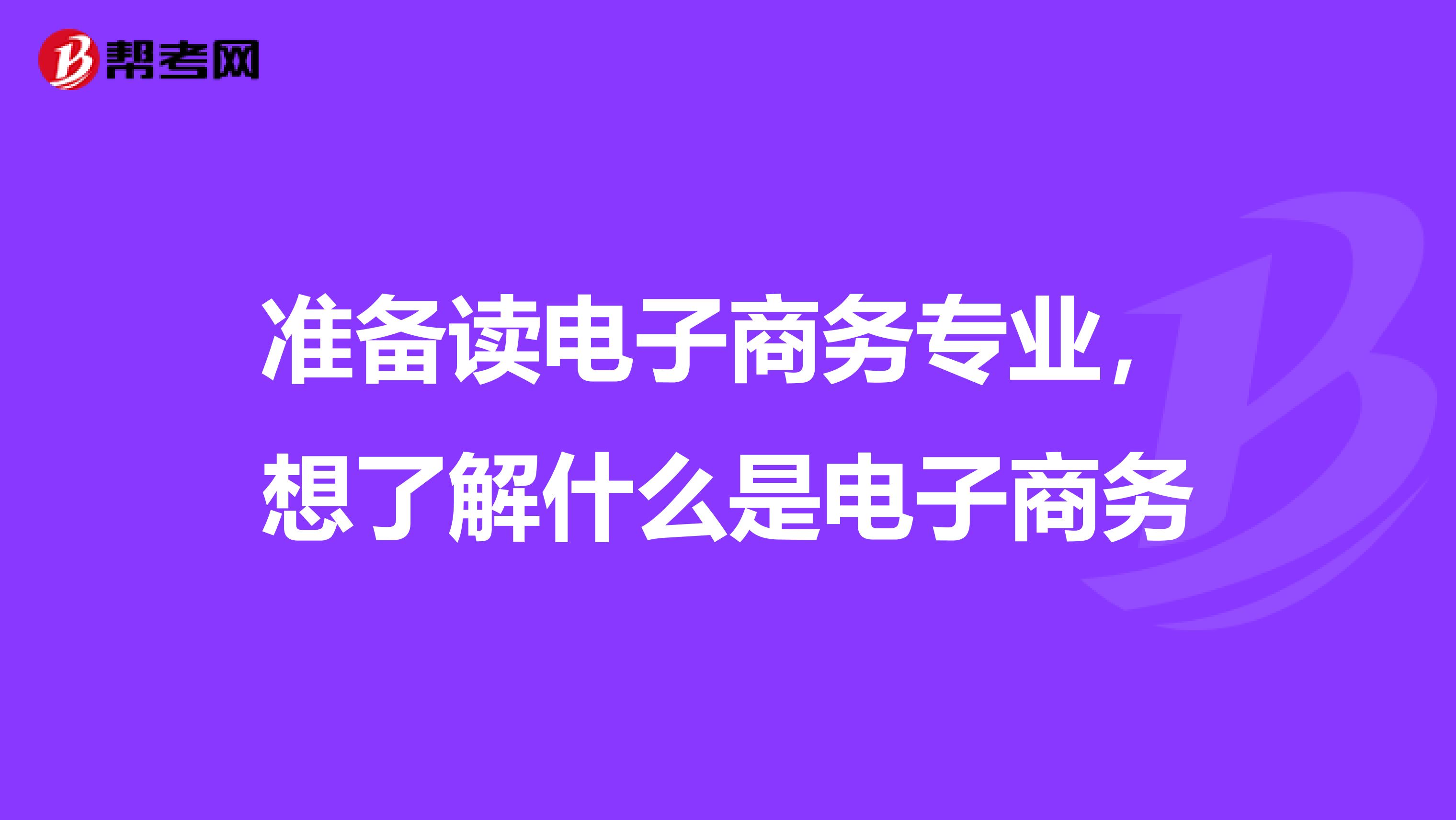 准备读电子商务专业,想了解什么是电子商务