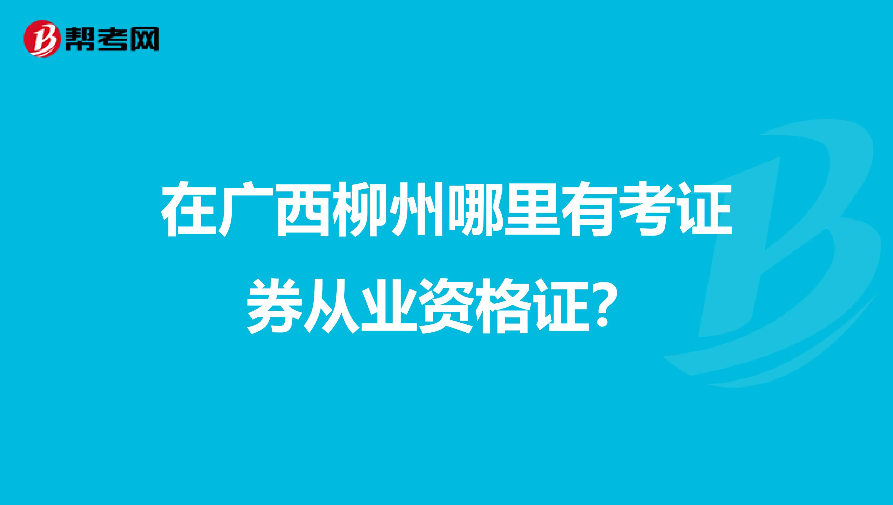 在广西柳州哪里有考证券从业资格证？