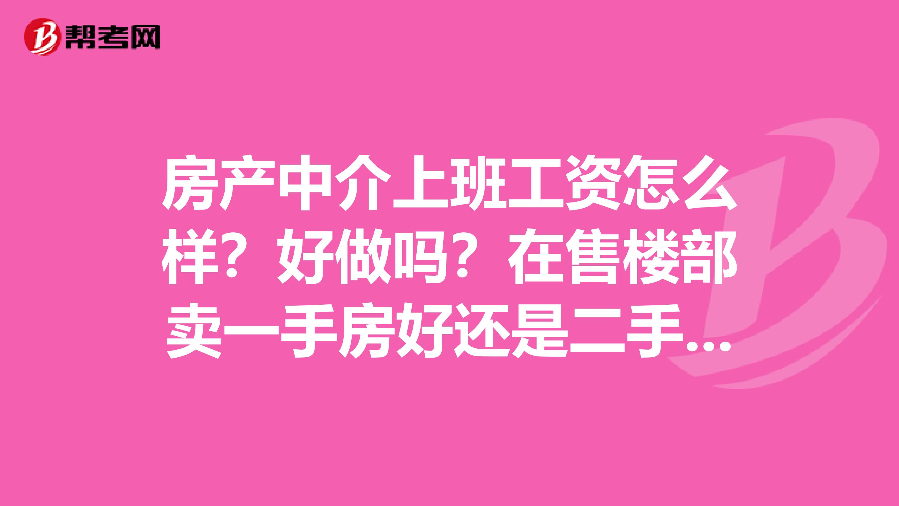 房产中介上班工资怎么样？好做吗？在售楼部卖一手房好还是二手中介的好