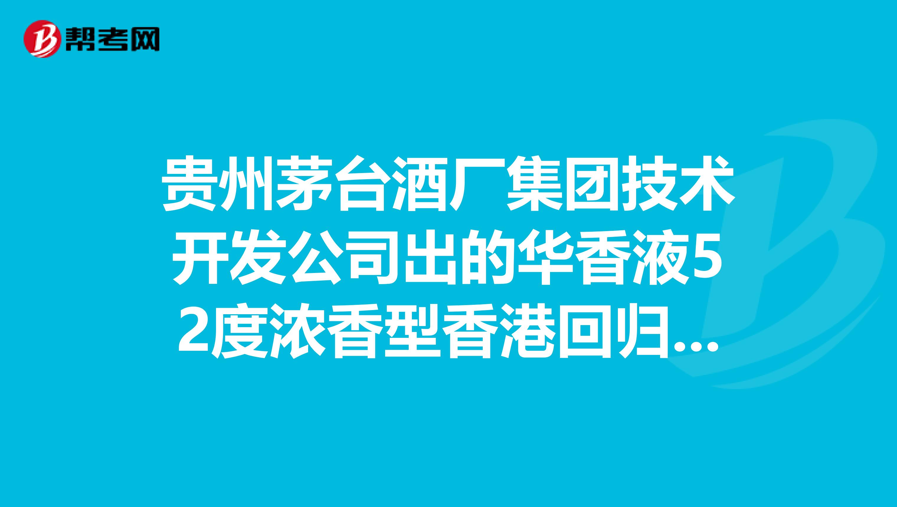 贵州茅台酒厂集团技术开发公司出的华香液52度浓香型香港回归10年版价格
