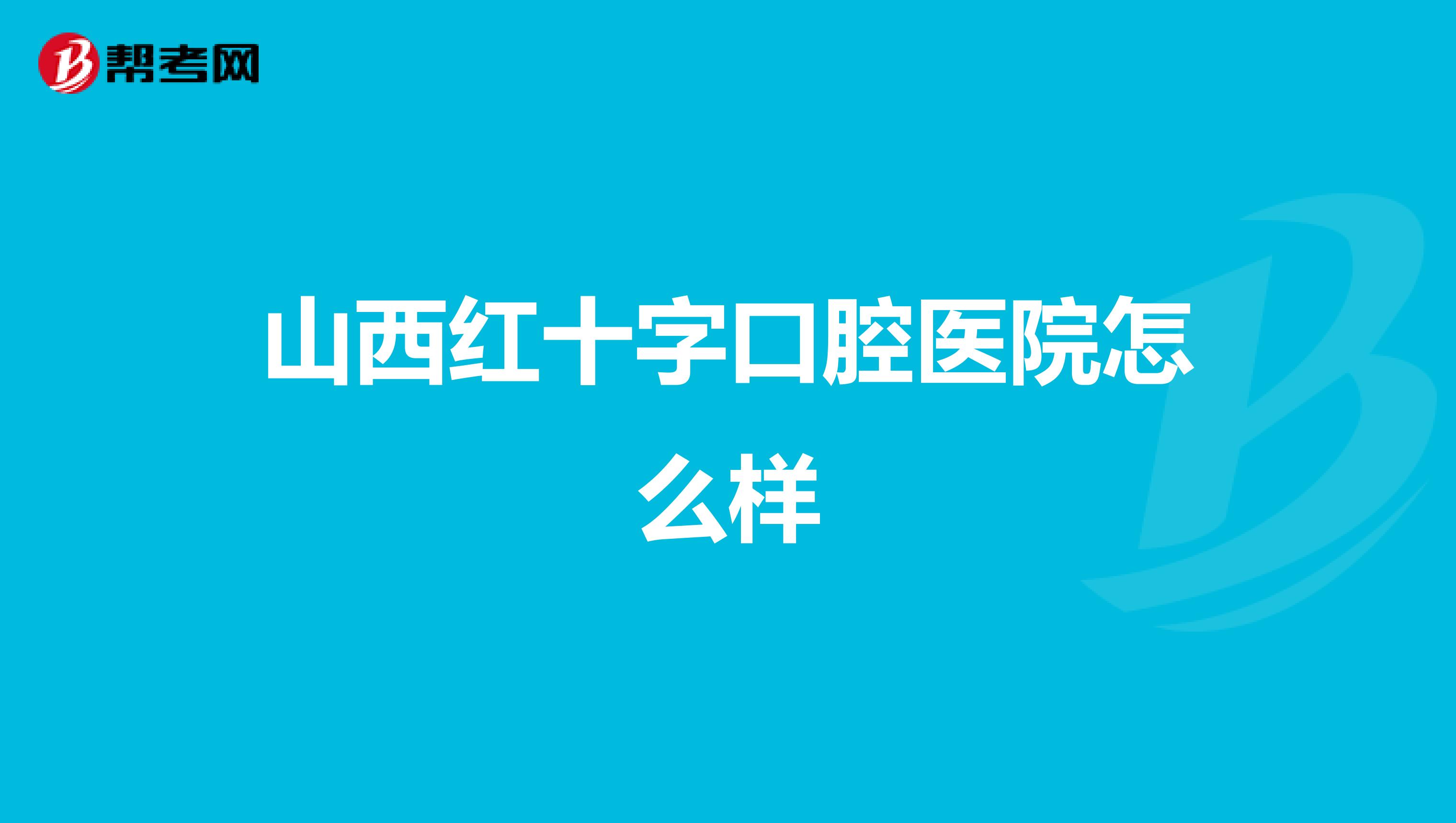 山西红十字口腔医院怎么样