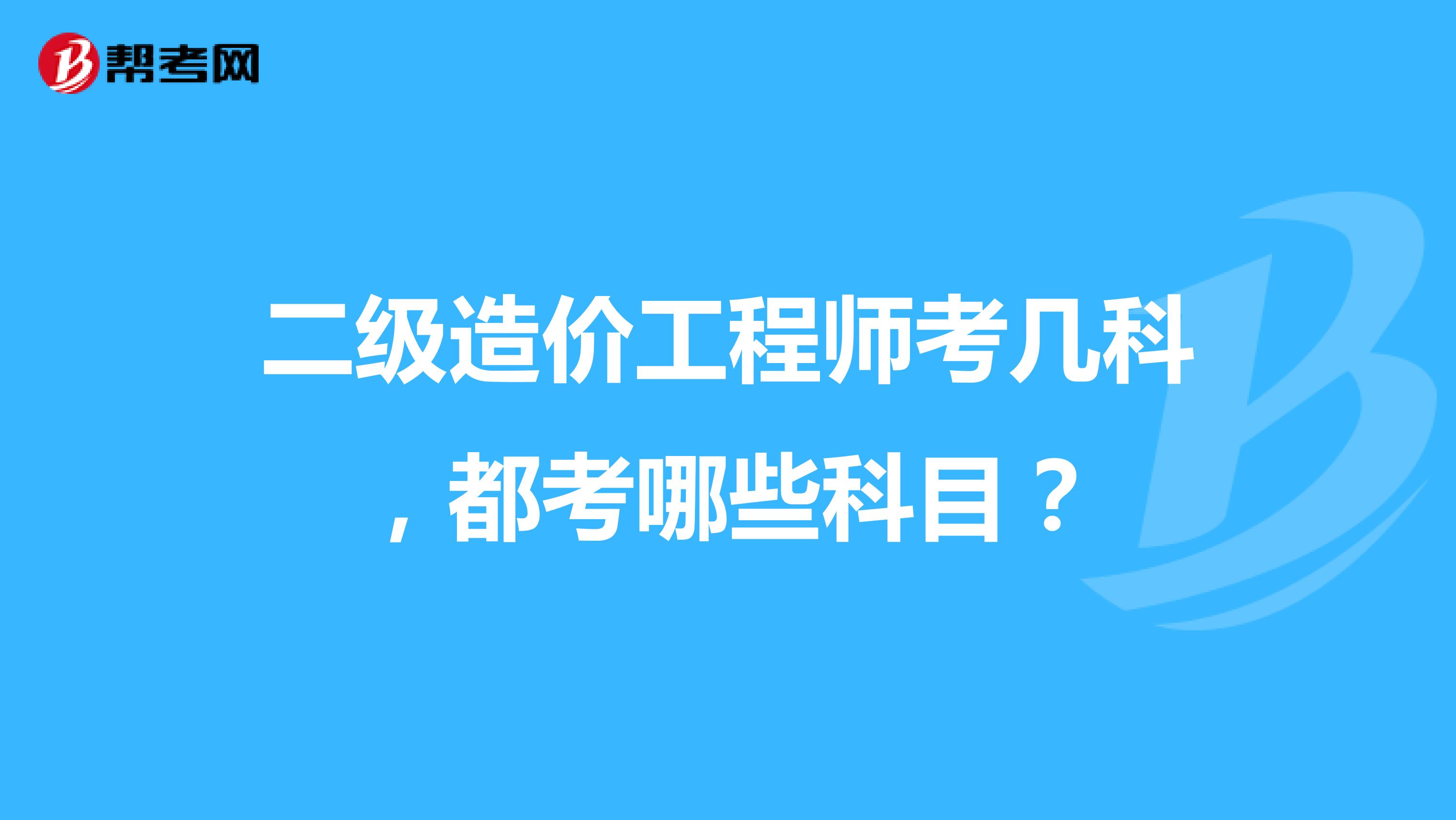 二级造价工程师考几科，都考哪些科目？