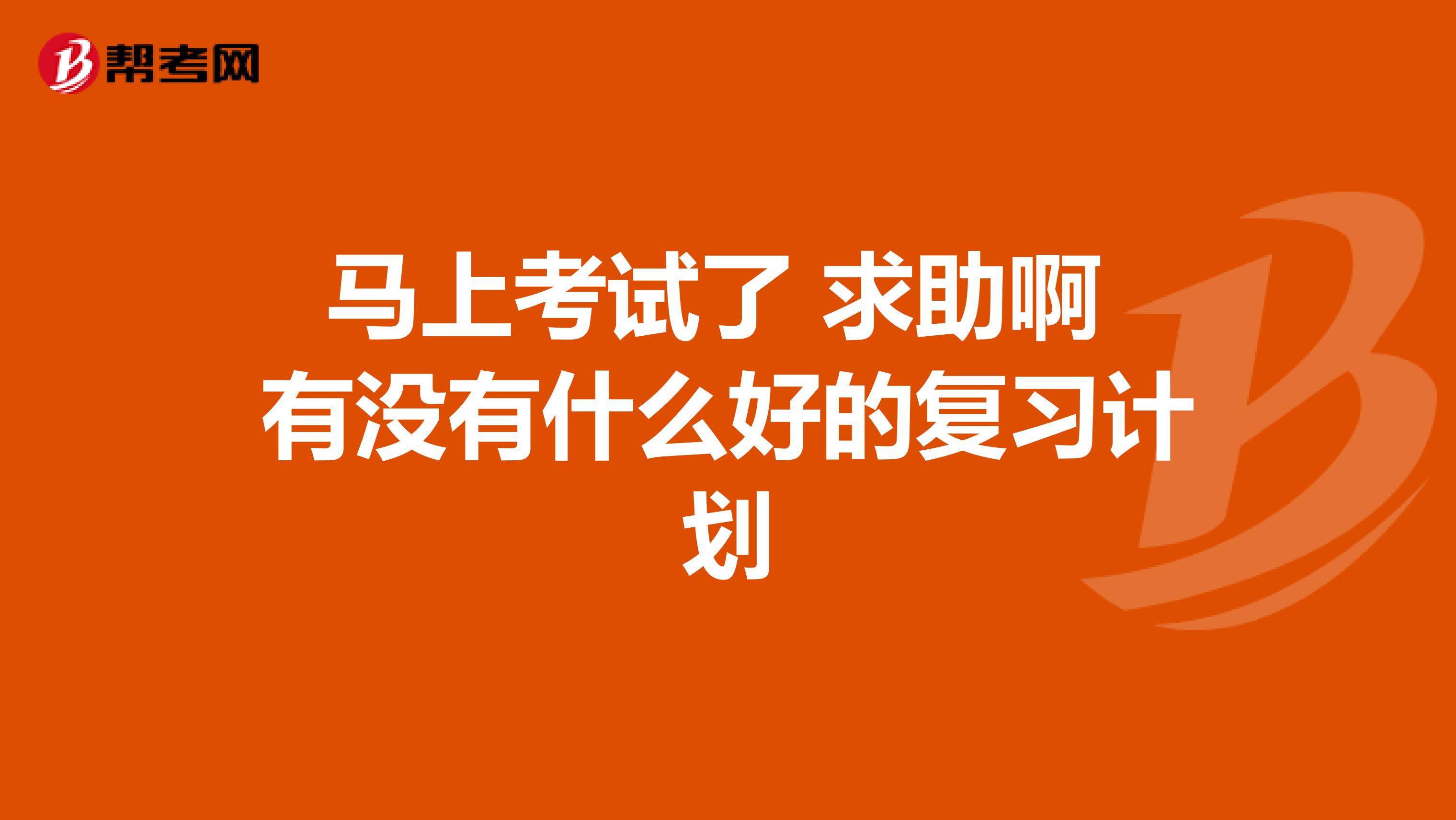 马上考试了 求助啊 有没有什么好的复习计划