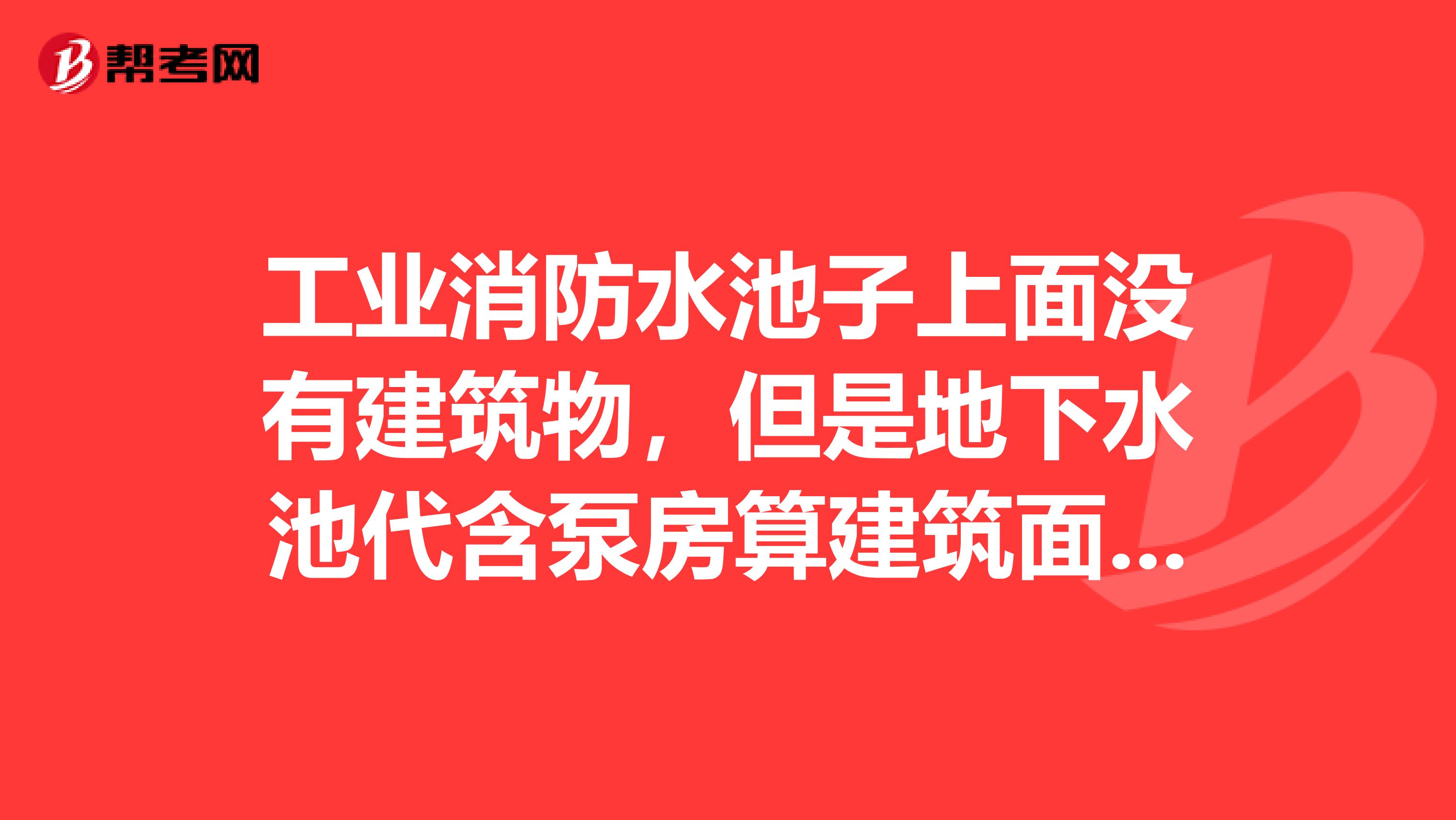 工业消防水池子上面没有建筑物，但是地下水池代含泵房算建筑面积吗