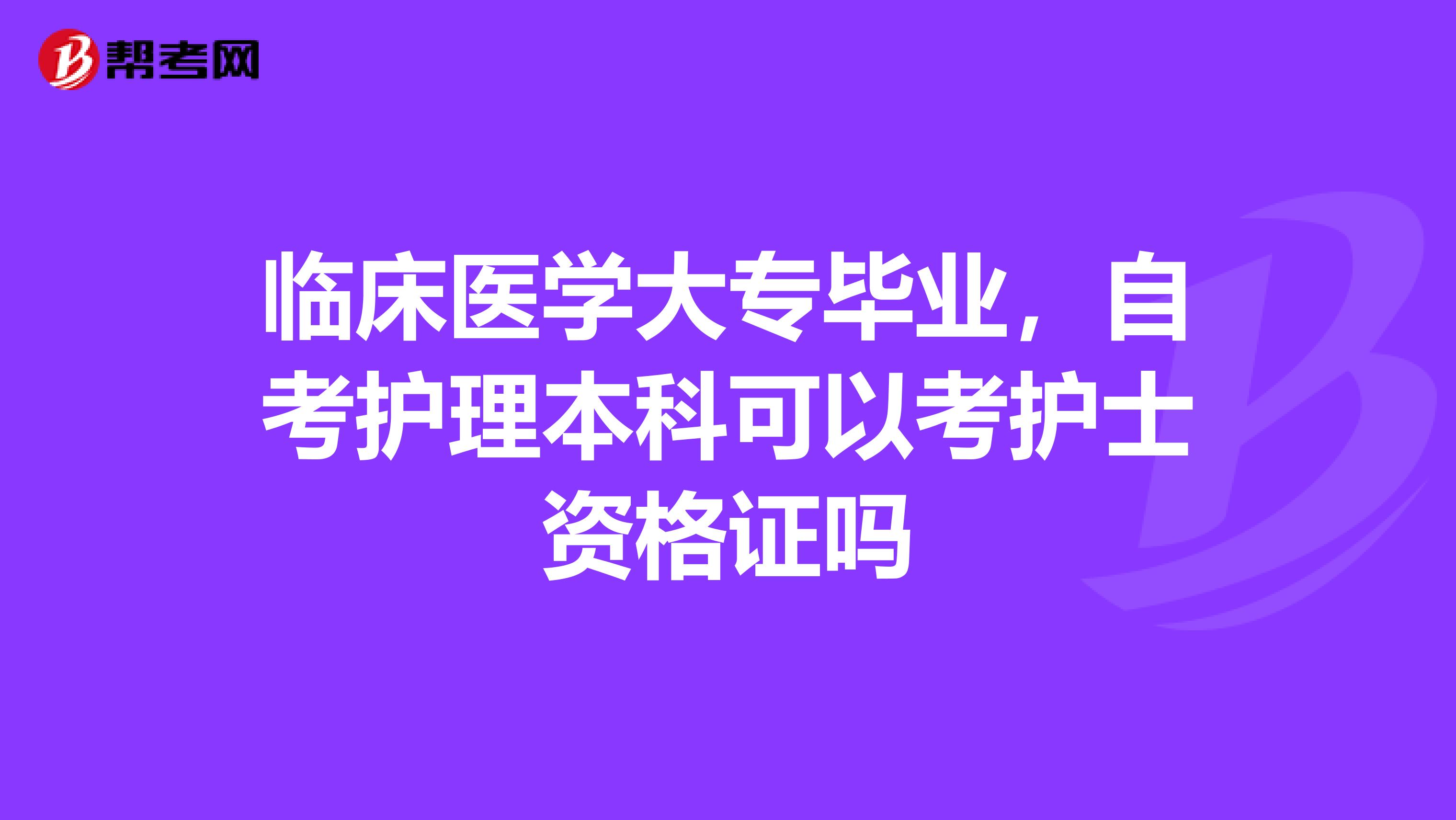 临床医学大专毕业，自考护理本科可以考护士资格证吗