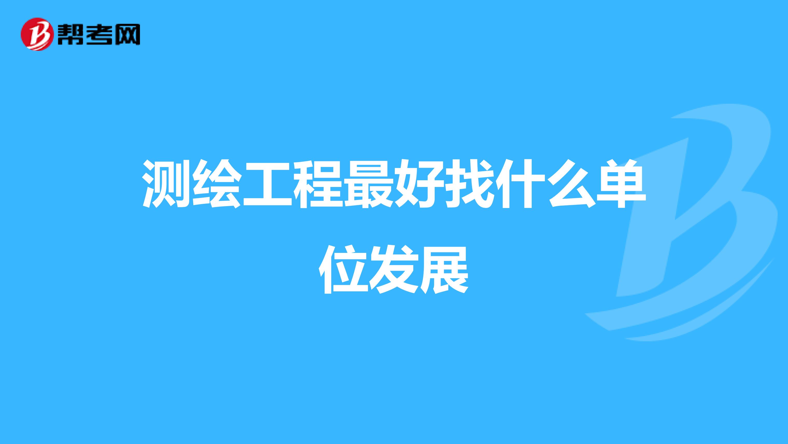 测绘工程最好找什么单位发展