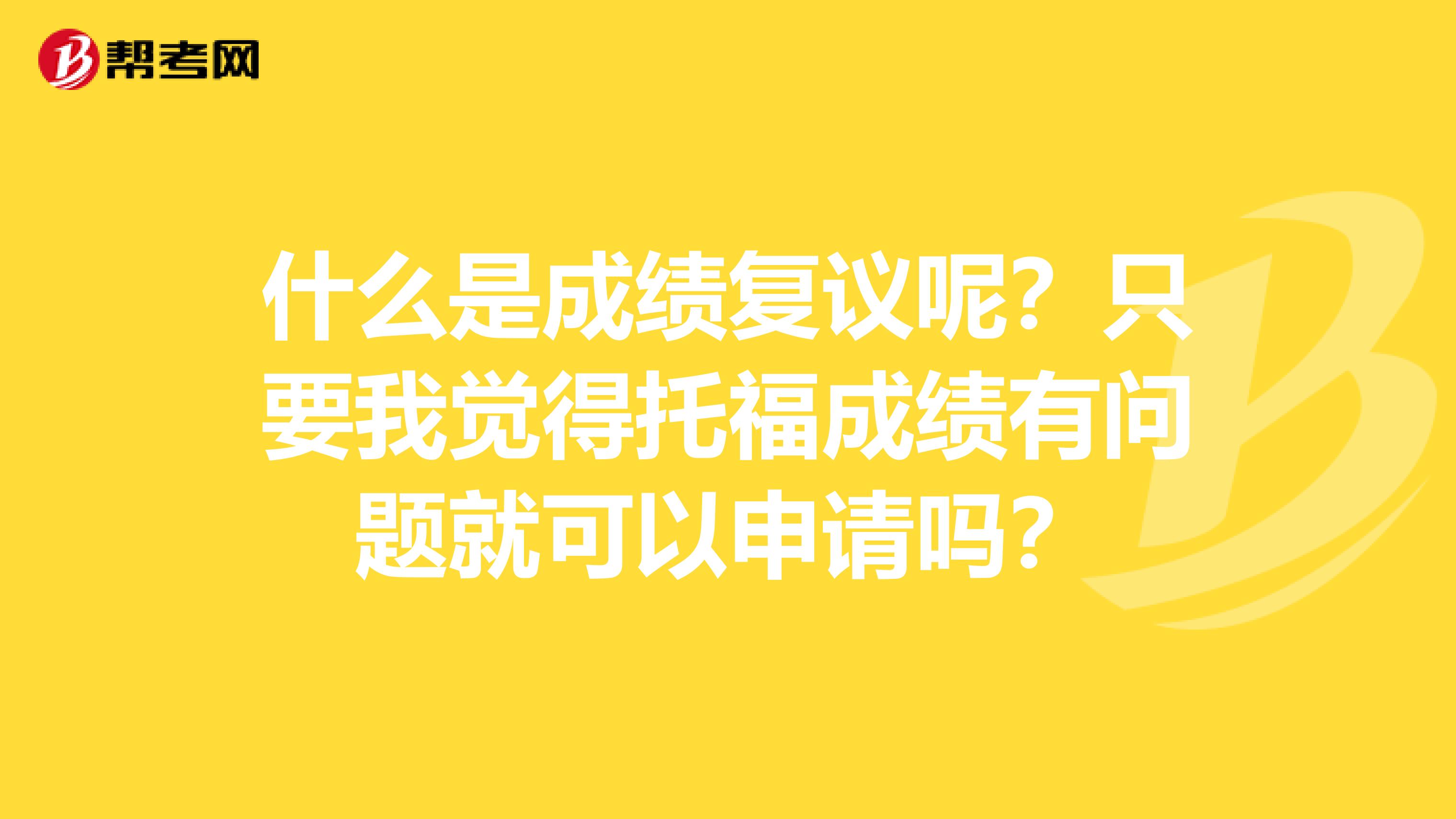 什么是成績復(fù)議呢？只要我覺得托福成績有問題就可以申請(qǐng)嗎？