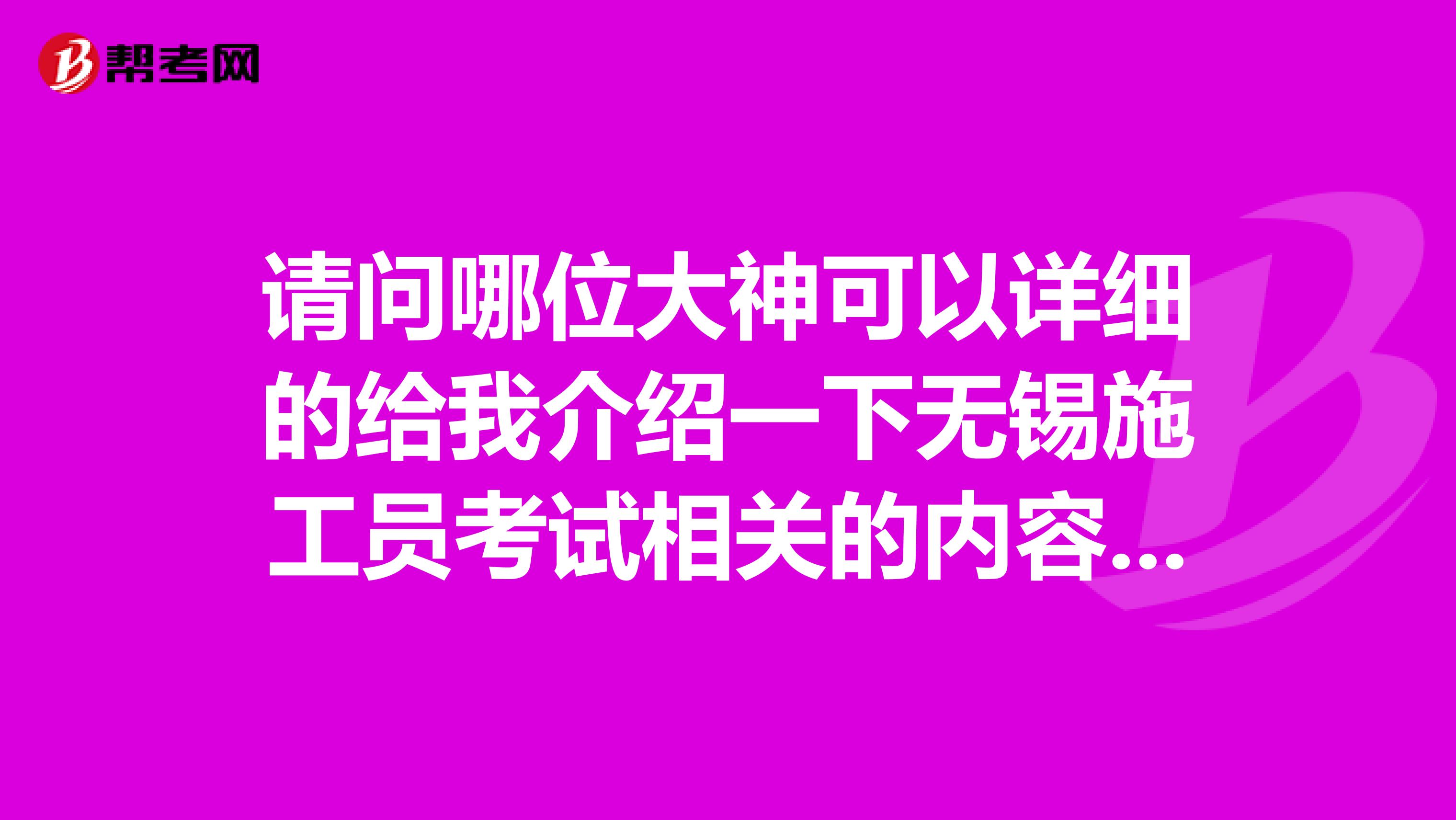 请问哪位大神可以详细的给我介绍一下无锡施工员考试相关的内容，万分感激么么哒