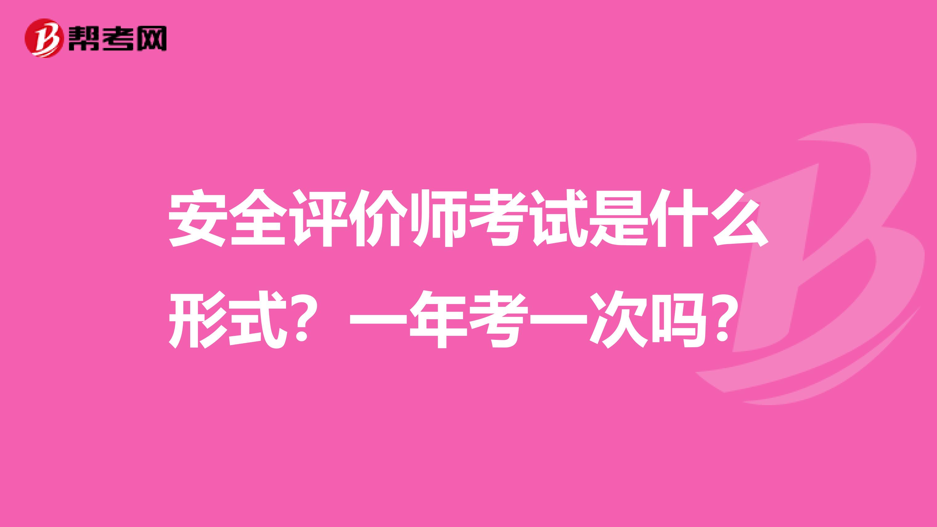 安全评价师考试是什么形式？一年考一次吗？