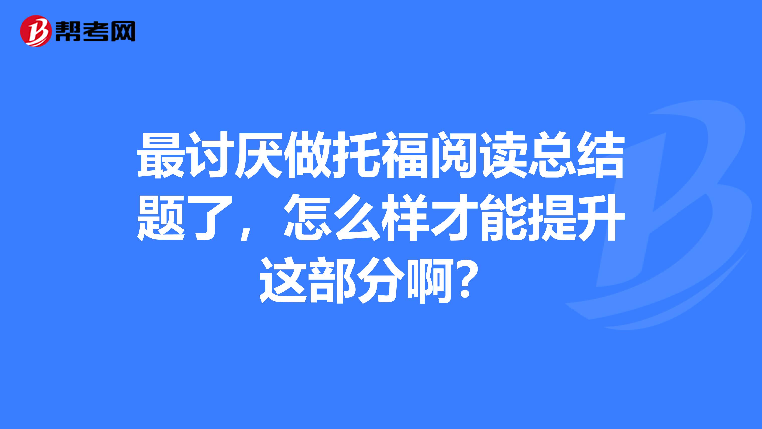 最讨厌做托福阅读总结题了,怎么样才能提升这部分啊?