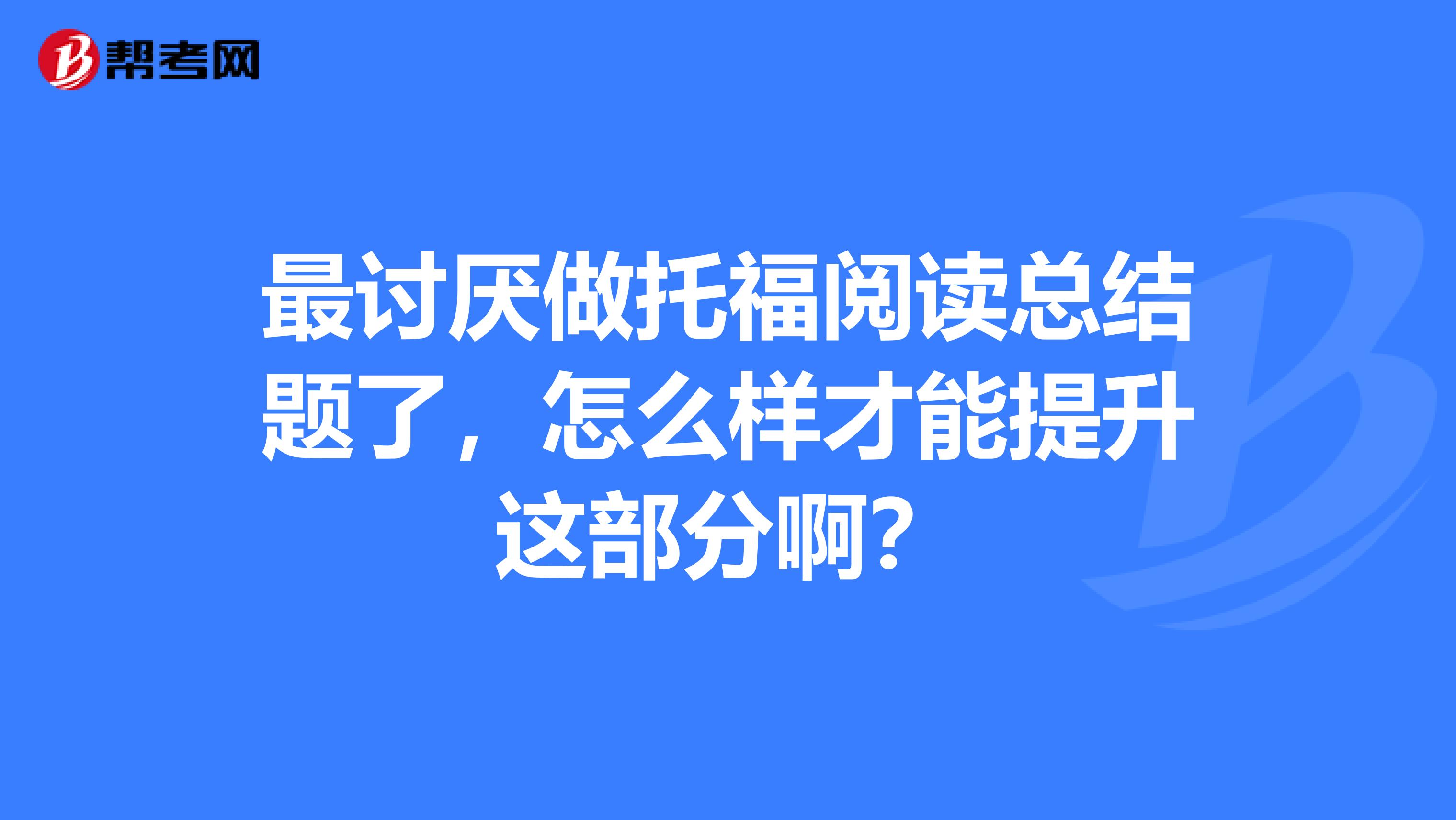 最讨厌做托福阅读总结题了，怎么样才能提升这部分啊？