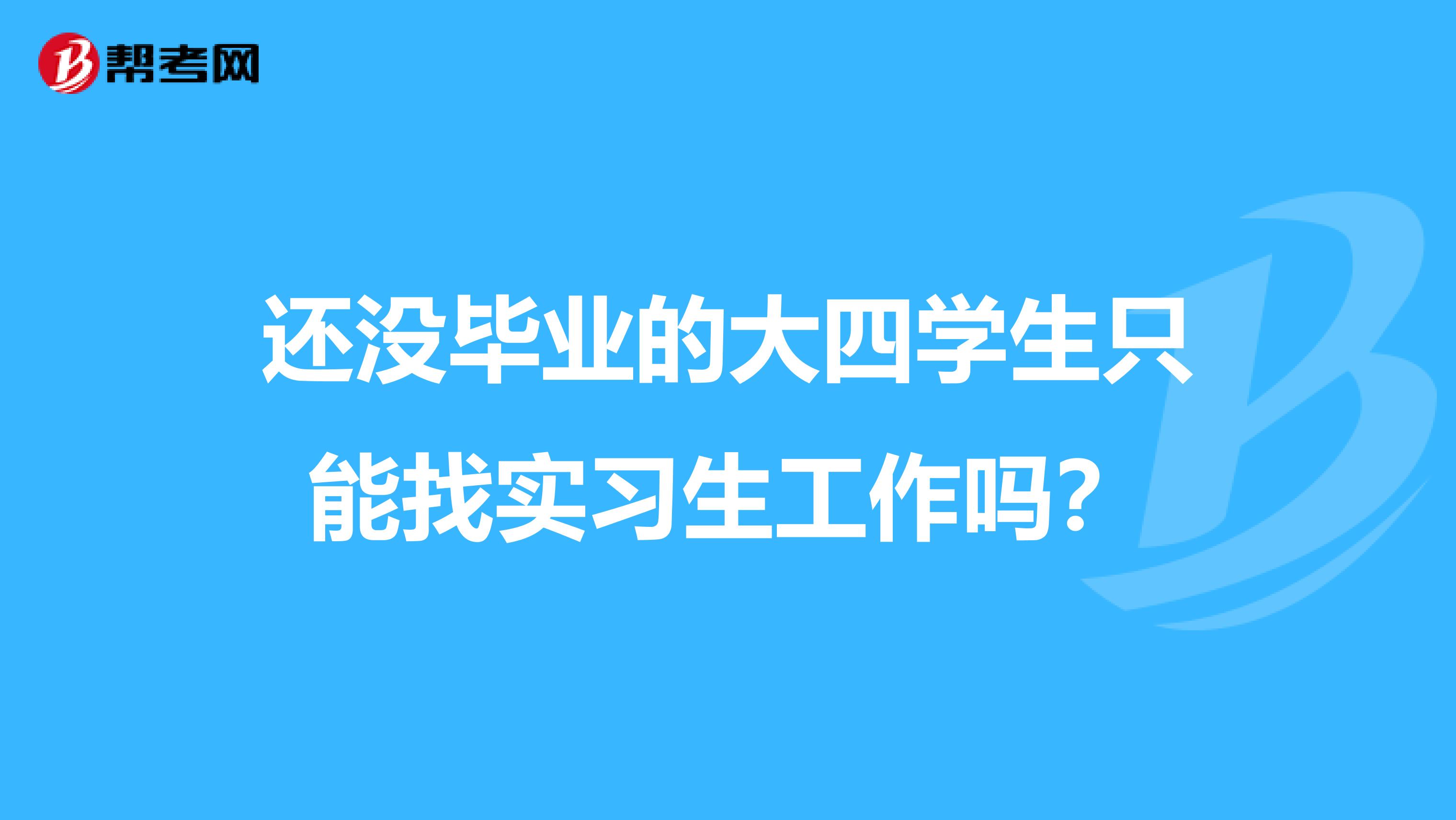 还没毕业的大四学生只能找实习生工作吗?