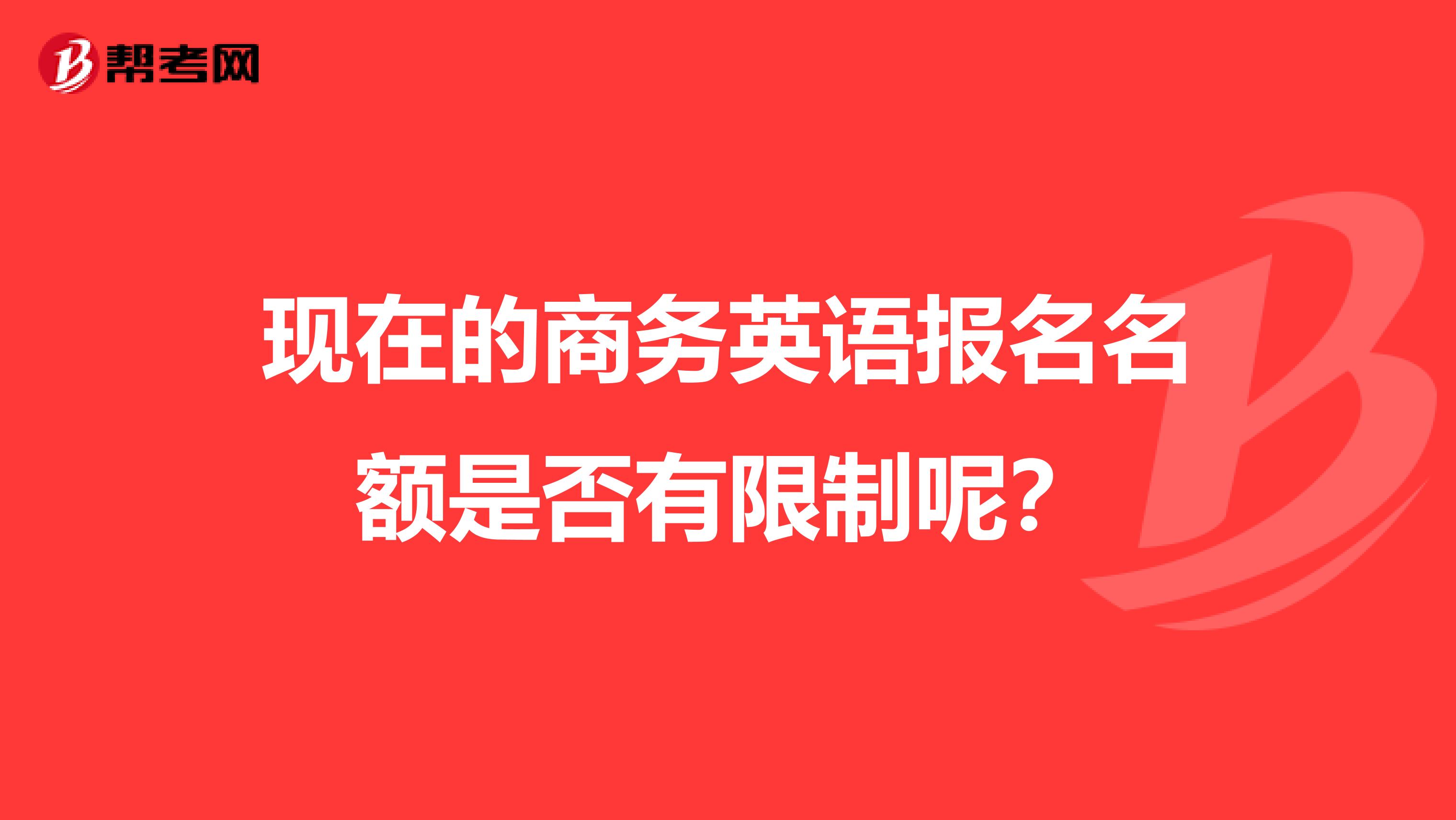 现在的商务英语报名名额是否有限制呢?