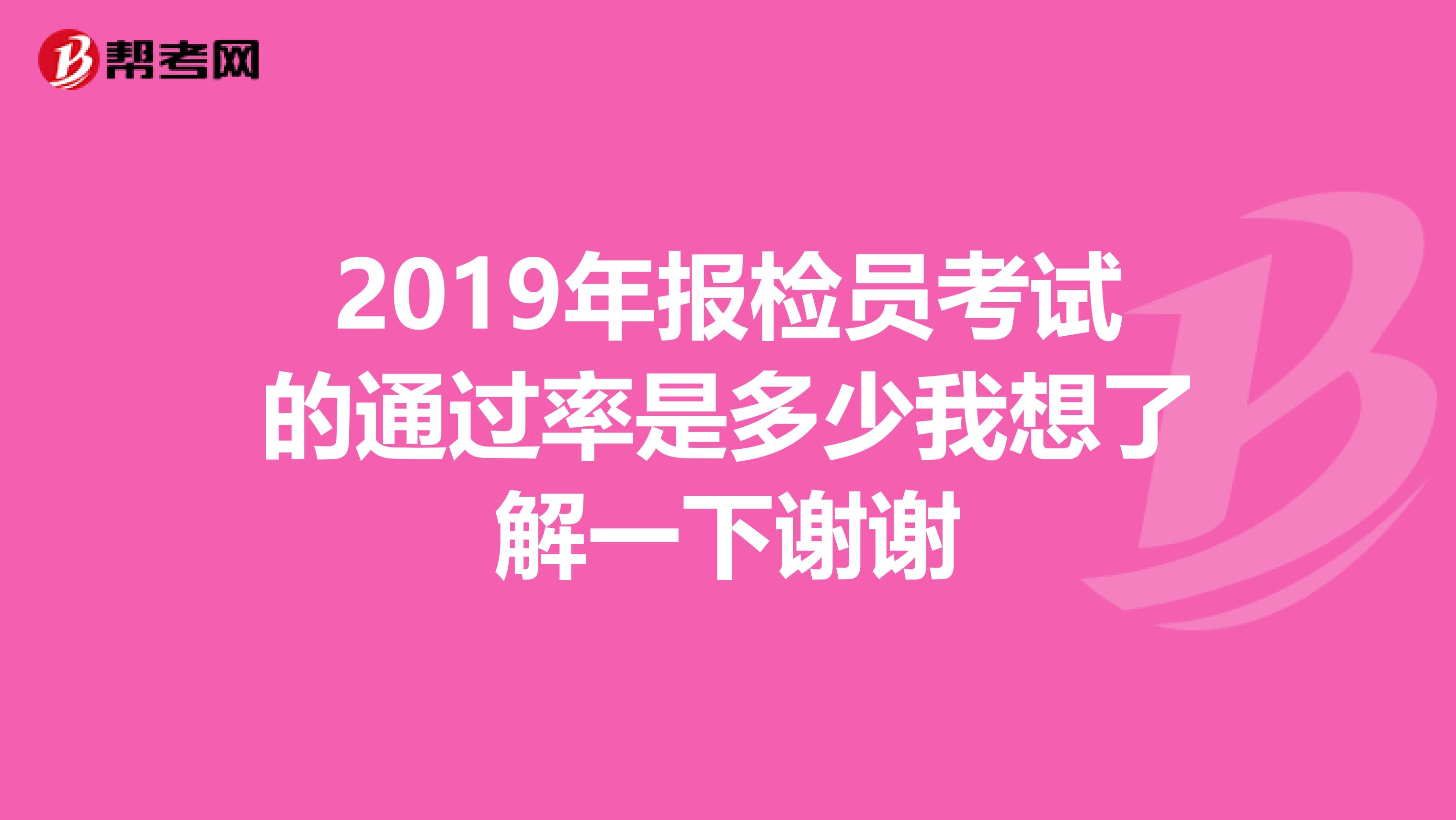 2019年报检员考试的通过率是多少我想了解一下谢谢