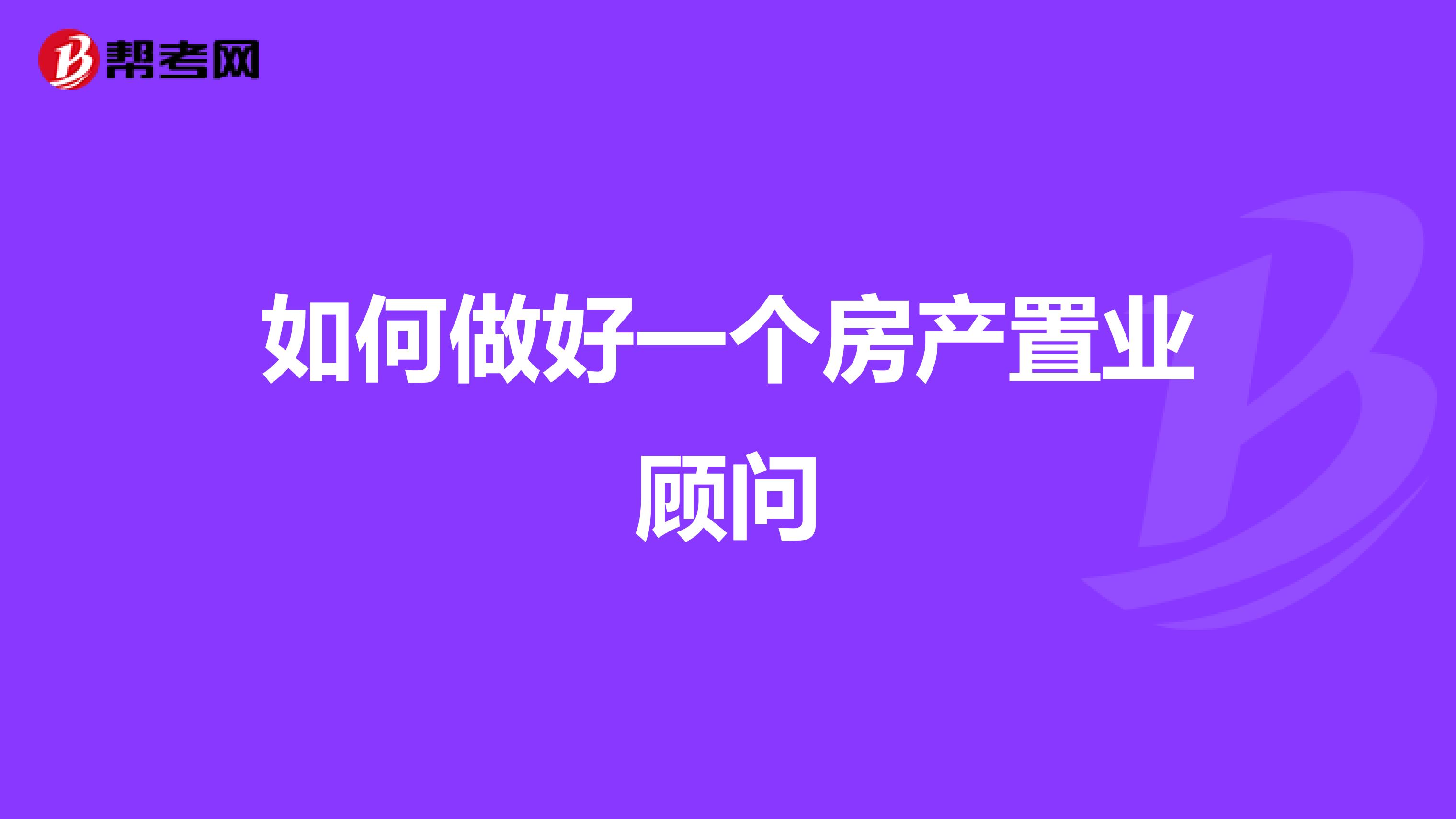 如何做好一个房产置业顾问