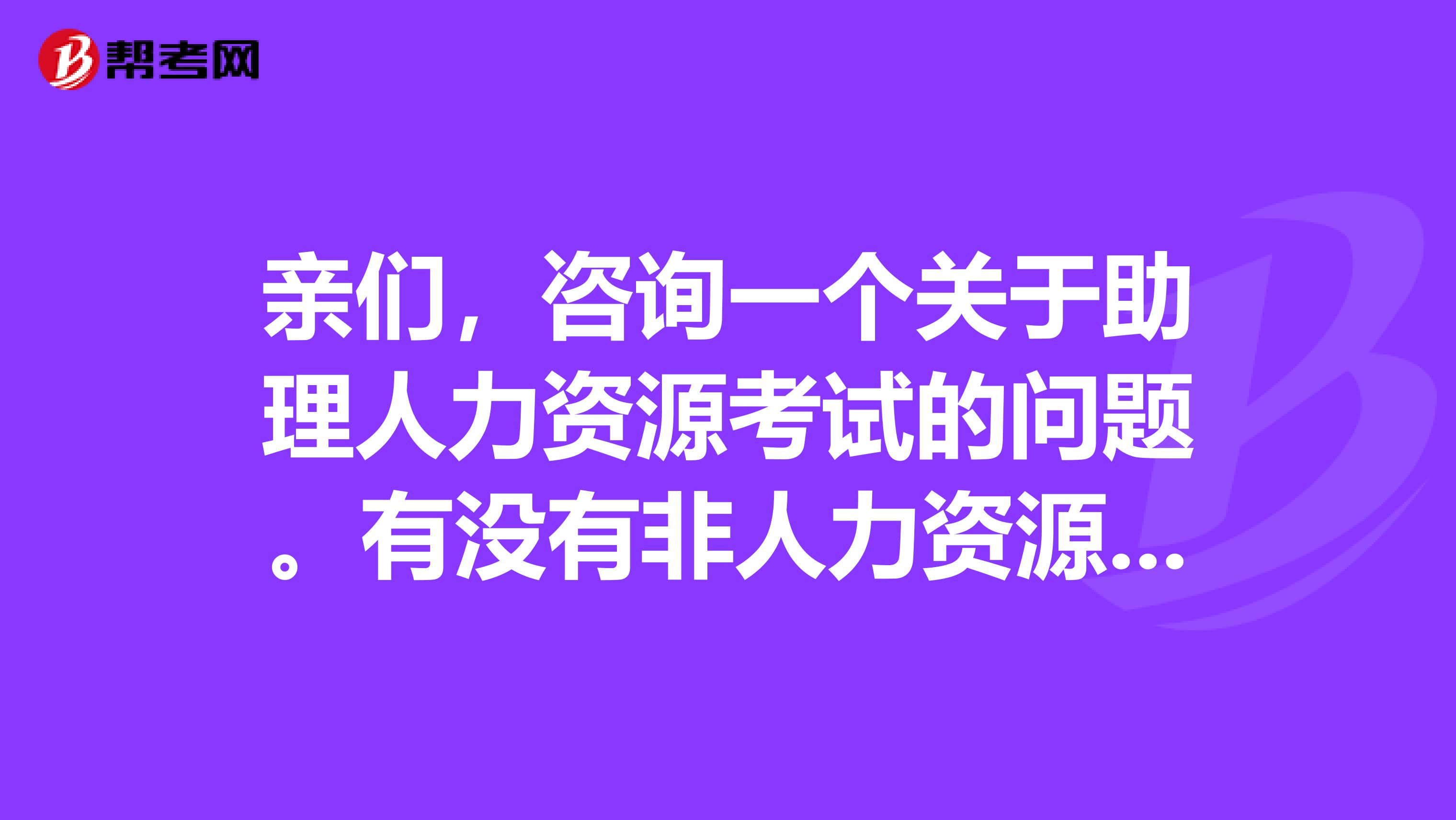 親們，咨詢一個關于助理人力資源考試的問題。有沒有非人力資源專業的人自學考助理人力資源管理師的？