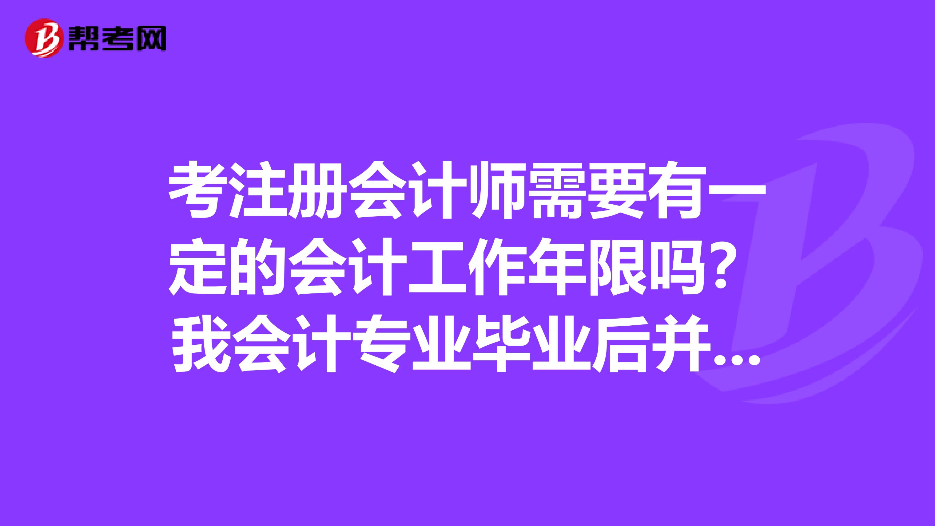 考注冊會計(jì)師需要有一定的會計(jì)工作年限嗎？我會計(jì)專業(yè)畢業(yè)后并沒有從事這方面的工作呀，