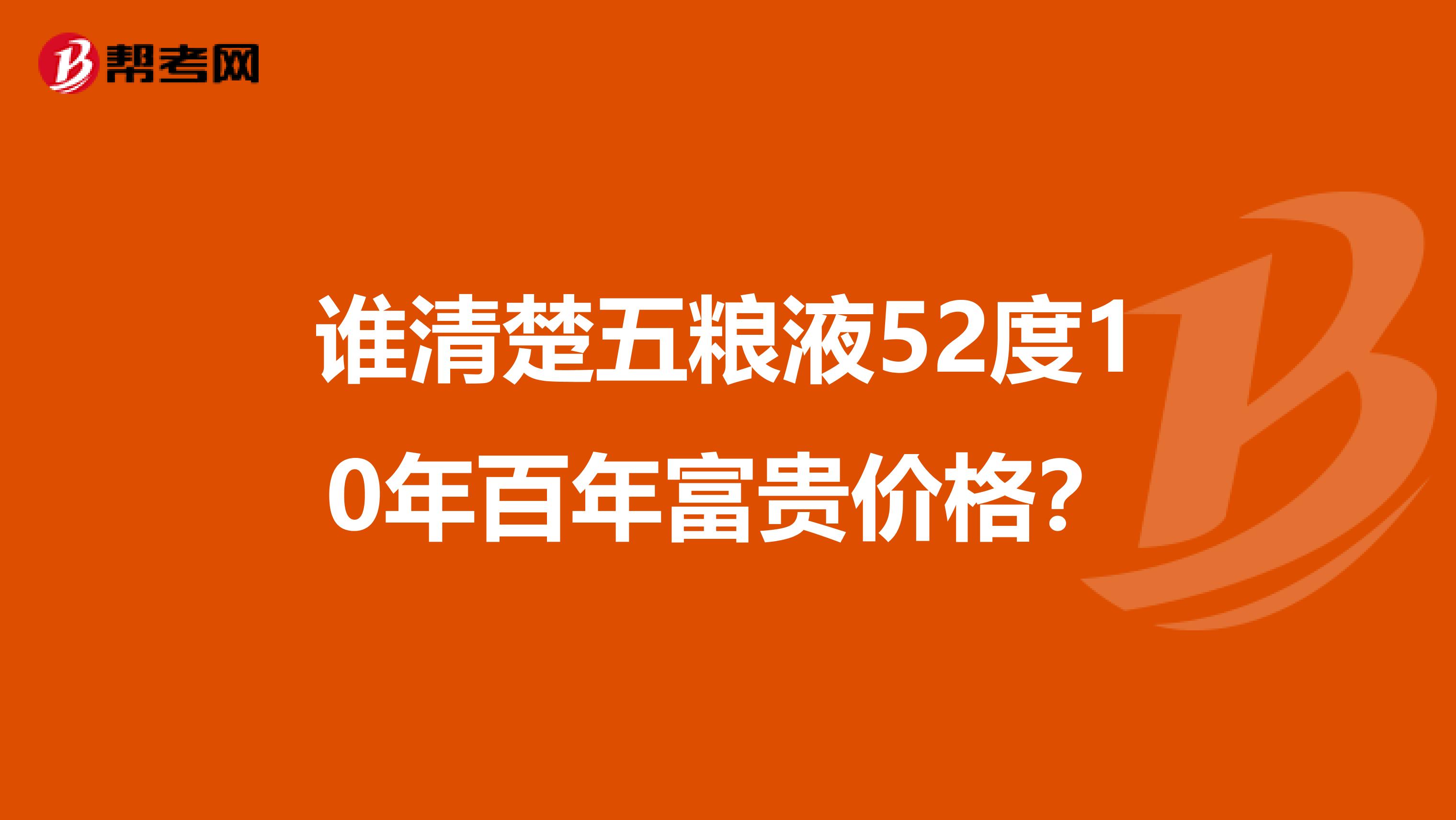 谁清楚五粮液52度10年百年富贵价格?