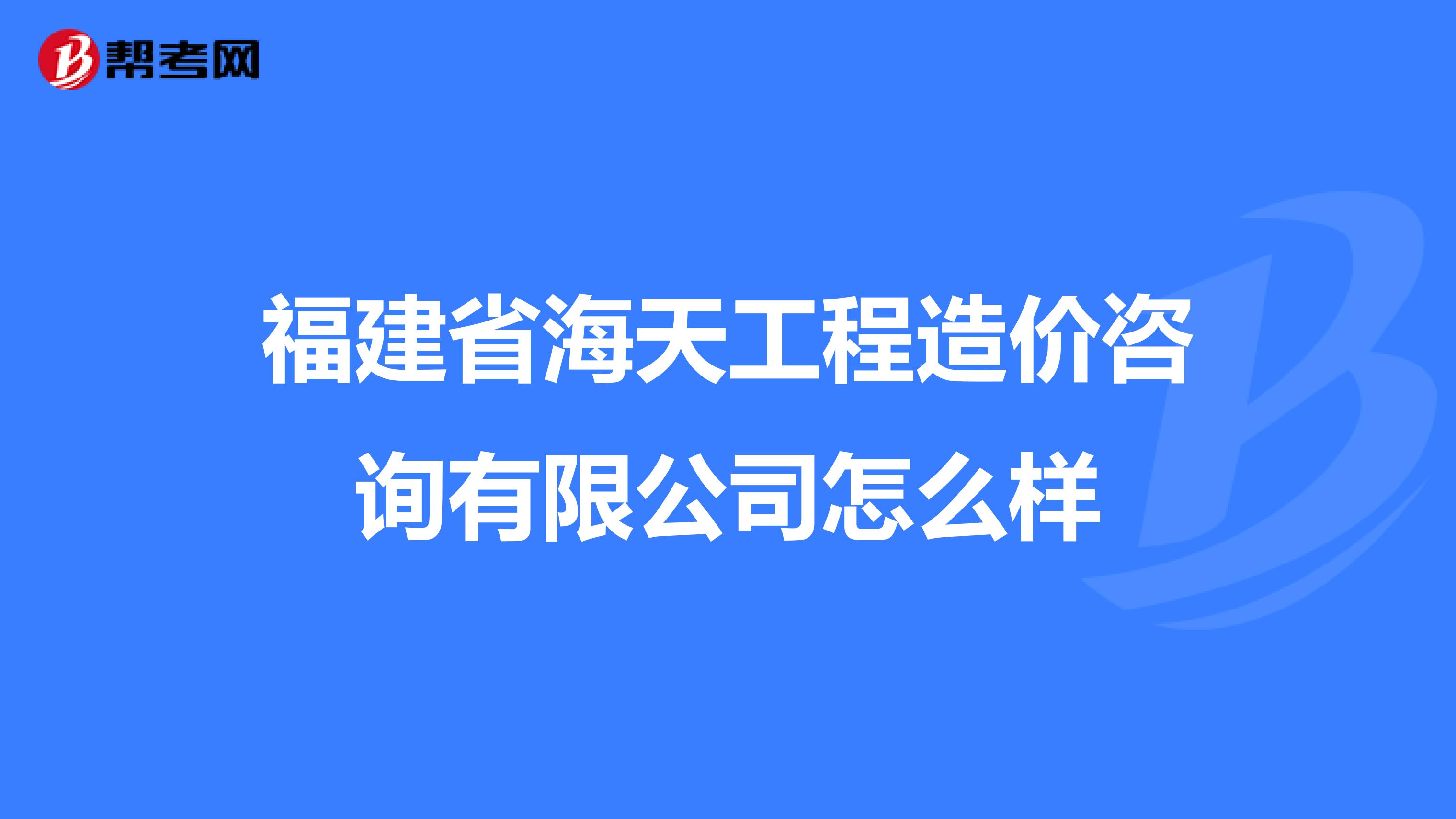 福建省海天工程造价咨询有限公司怎么样