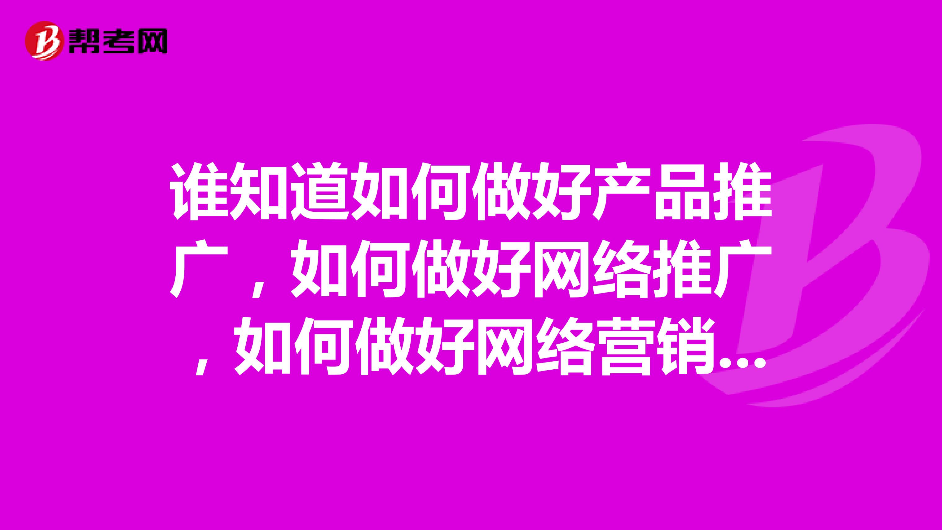 谁知道如何做好产品推广，如何做好网络推广，如何做好网络营销，如何做好网络优化