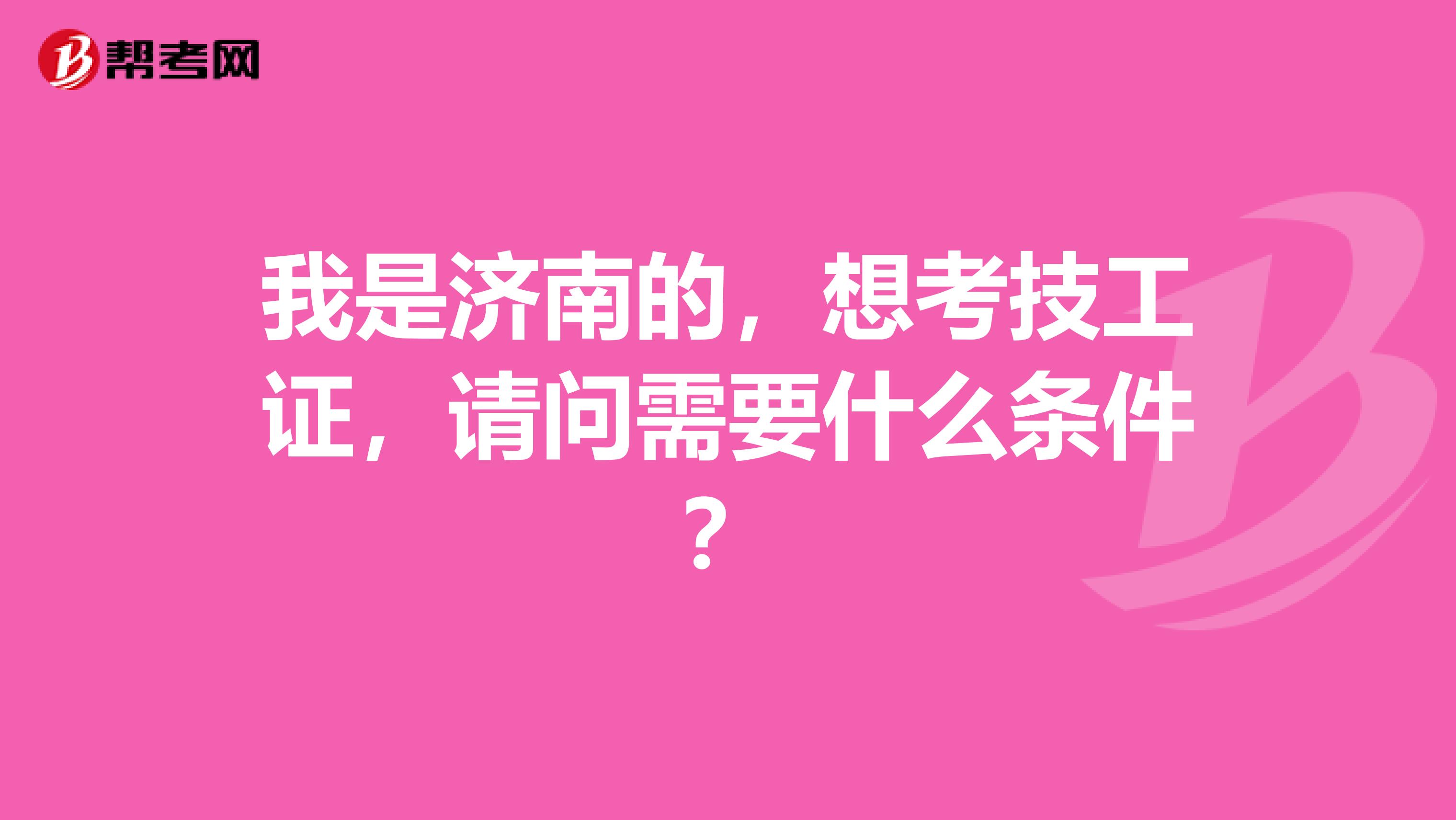 我是济南的，想考技工证，请问需要什么条件？