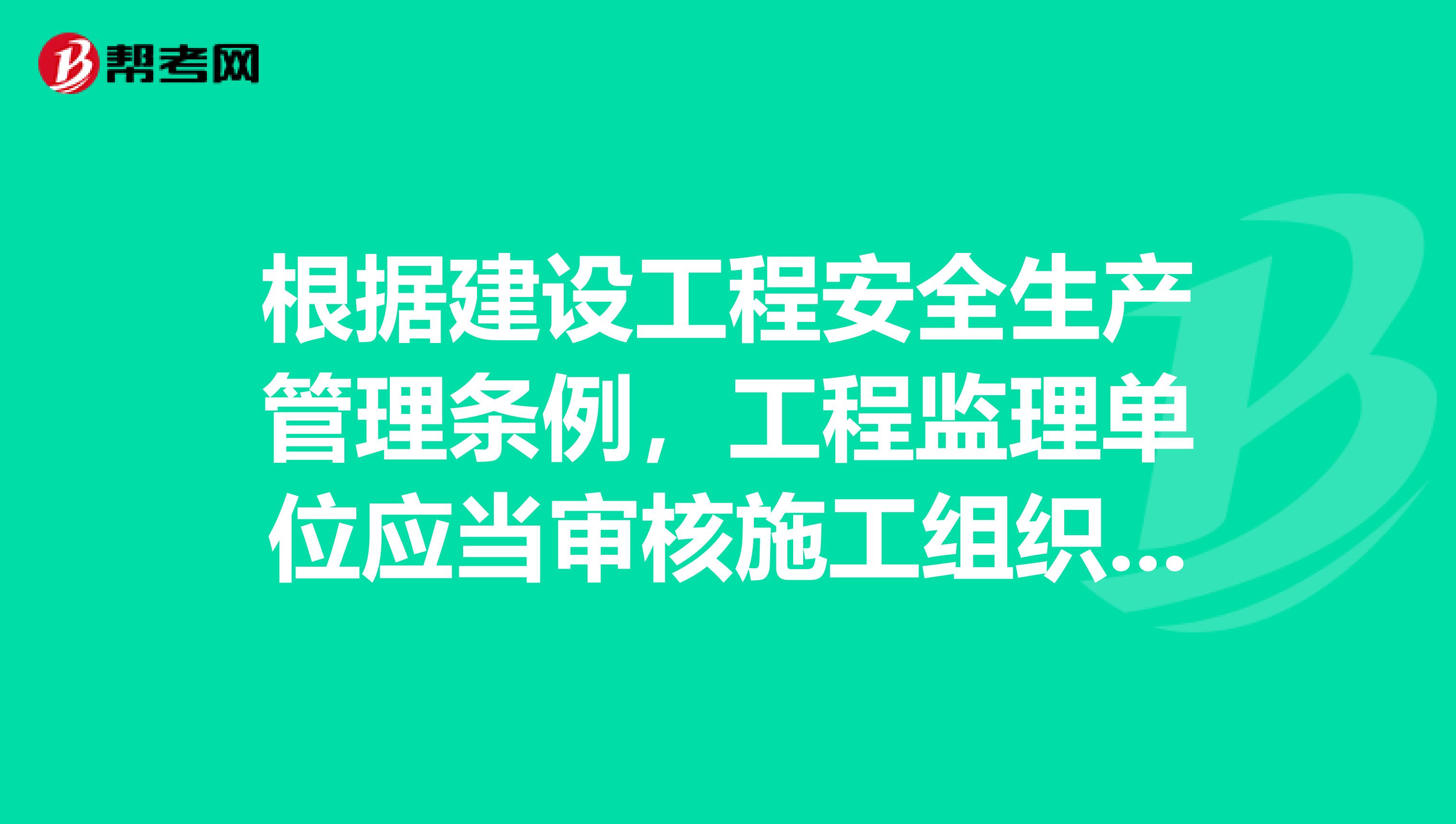 根据建设工程安全生产管理条例,工程监理单位应当审核施工组织设计中的安全技术措施或者专项施工方案是