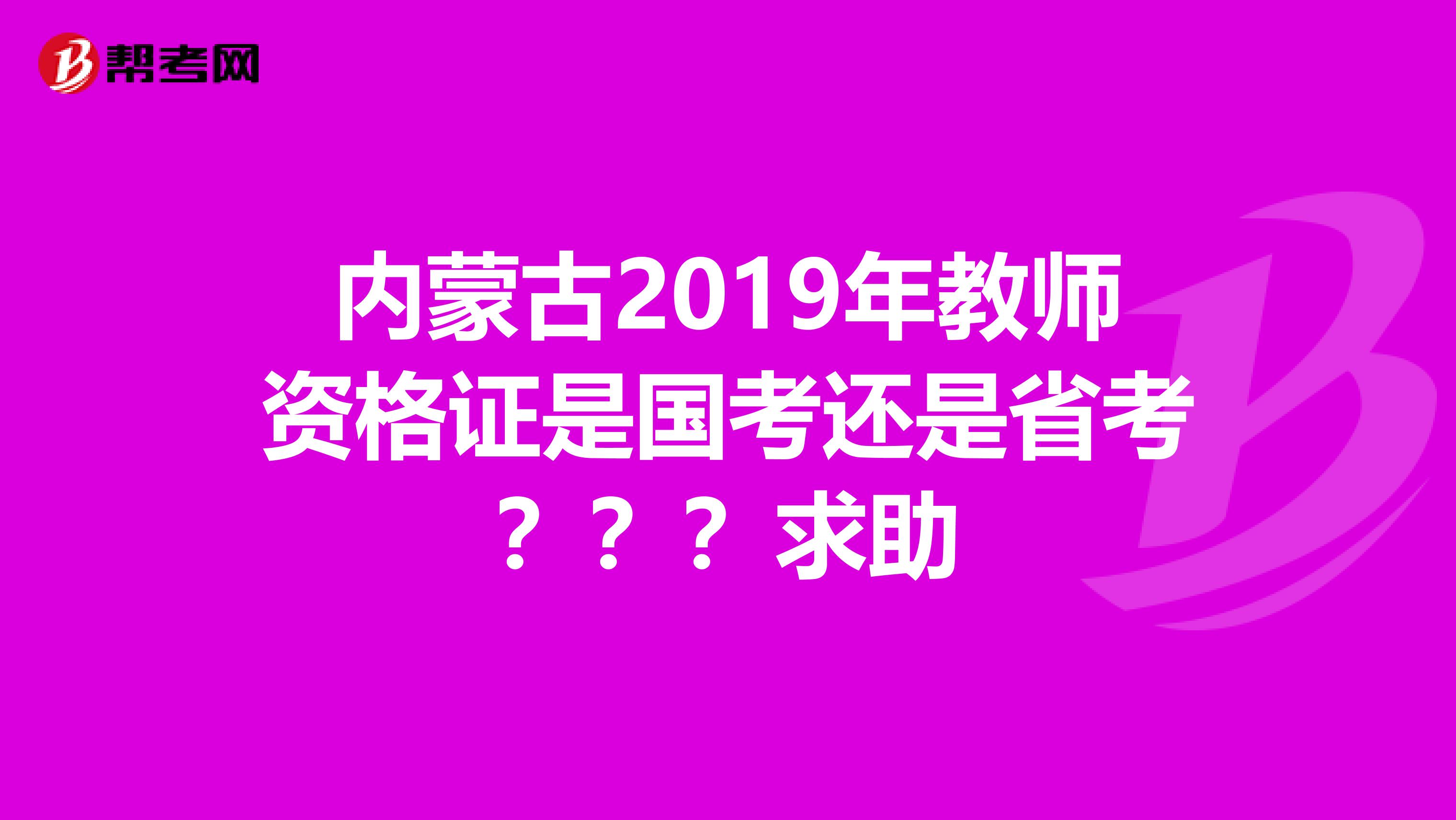 內蒙古2019年教師資格證是國考還是省考？？？求助