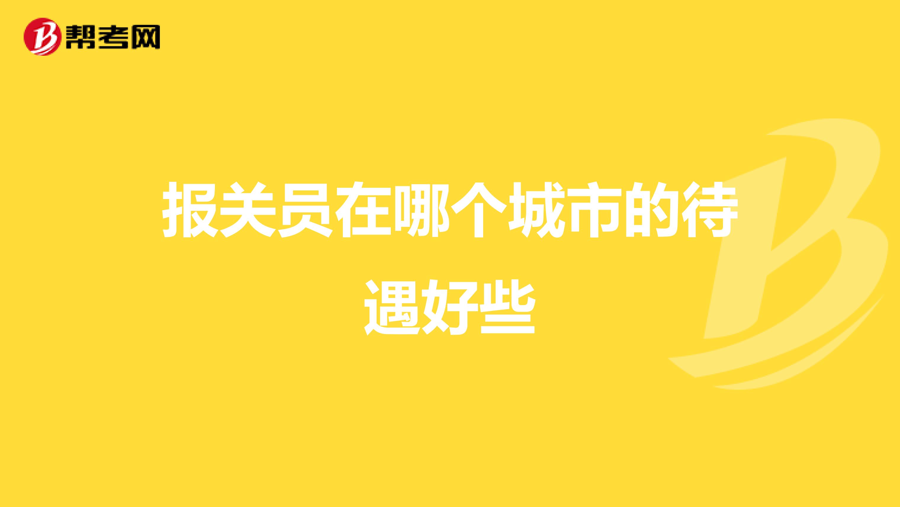 报关员在哪个城市的待遇好些