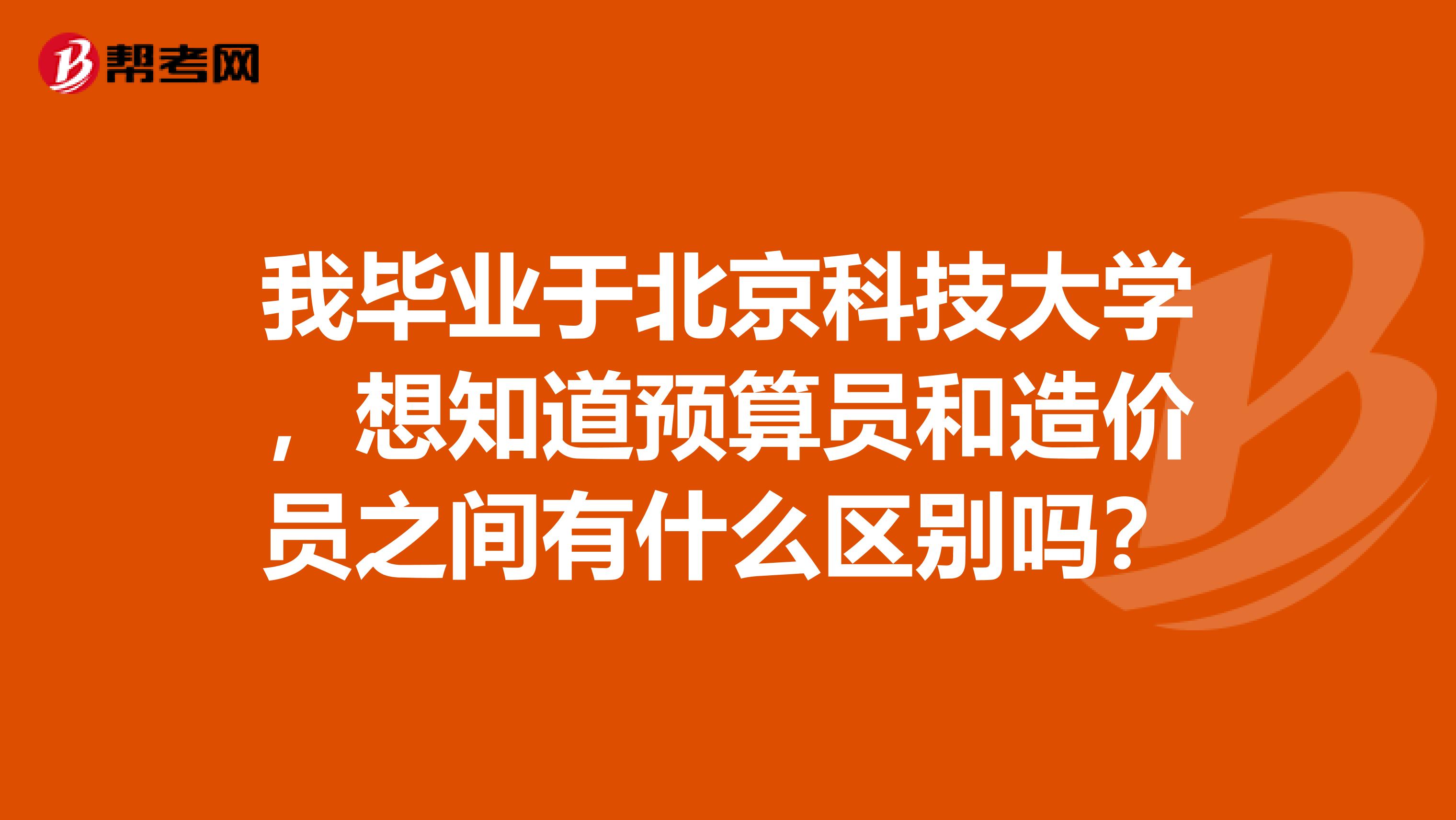 我畢業于北京科技大學，想知道預算員和造價員之間有什么區別嗎？