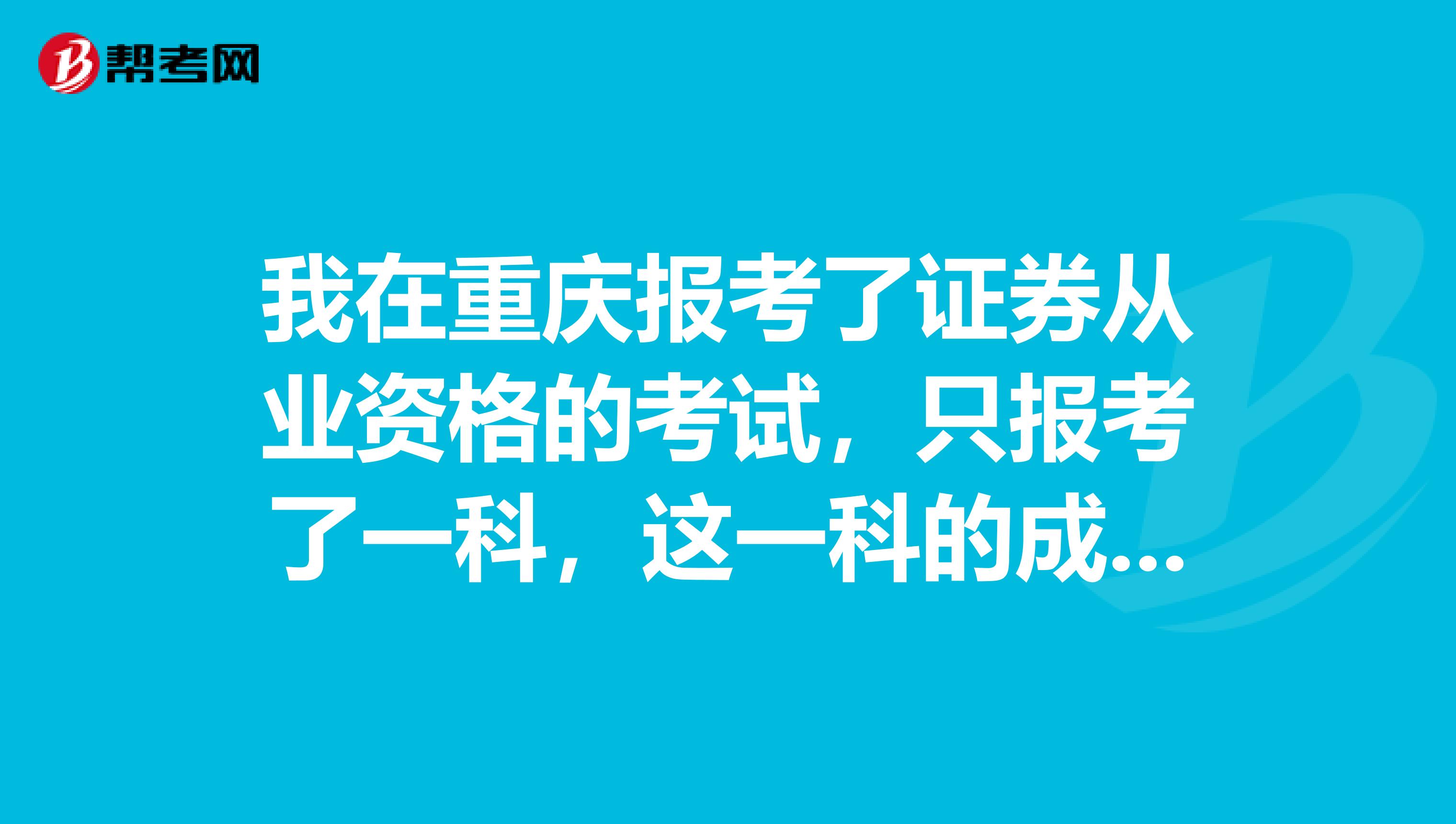 我在重庆报考了证券从业资格的考试,只报考了一科,这一科的成绩有效期是多久呢?