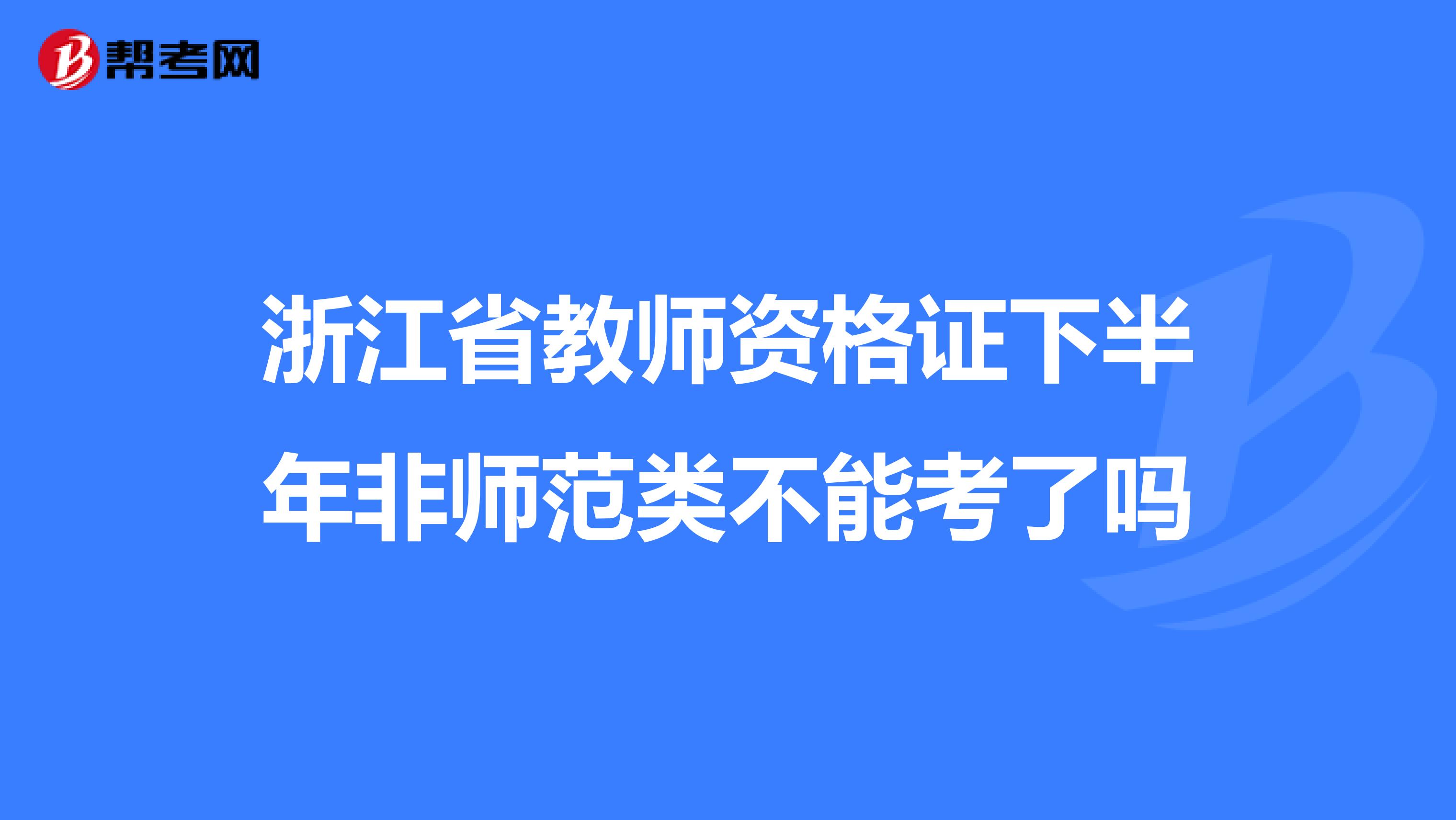 浙江省教师资格证下半年非师范类不能考了吗