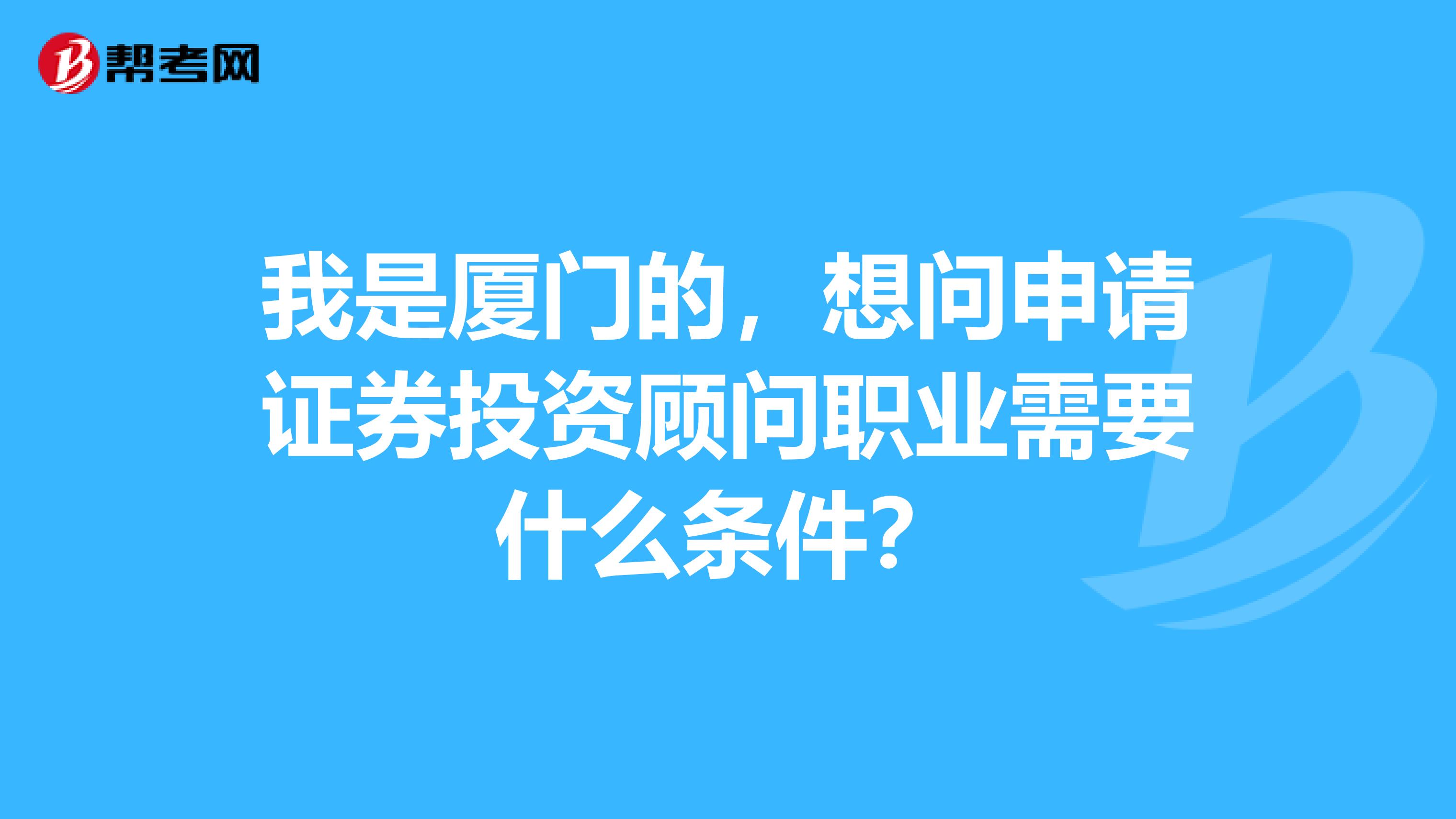 我是厦门的，想问申请证券投资顾问职业需要什么条件？