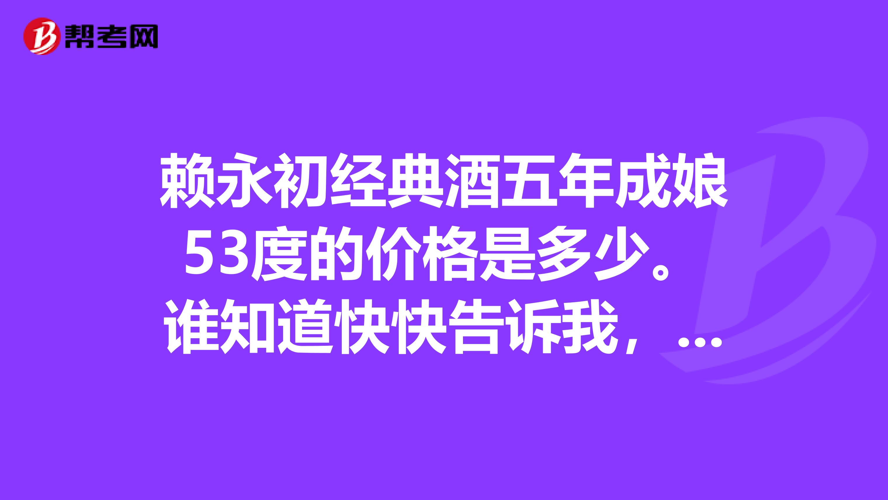 赖永初经典酒五年成娘53度的价格是多少。谁知道快快告诉我,谢谢