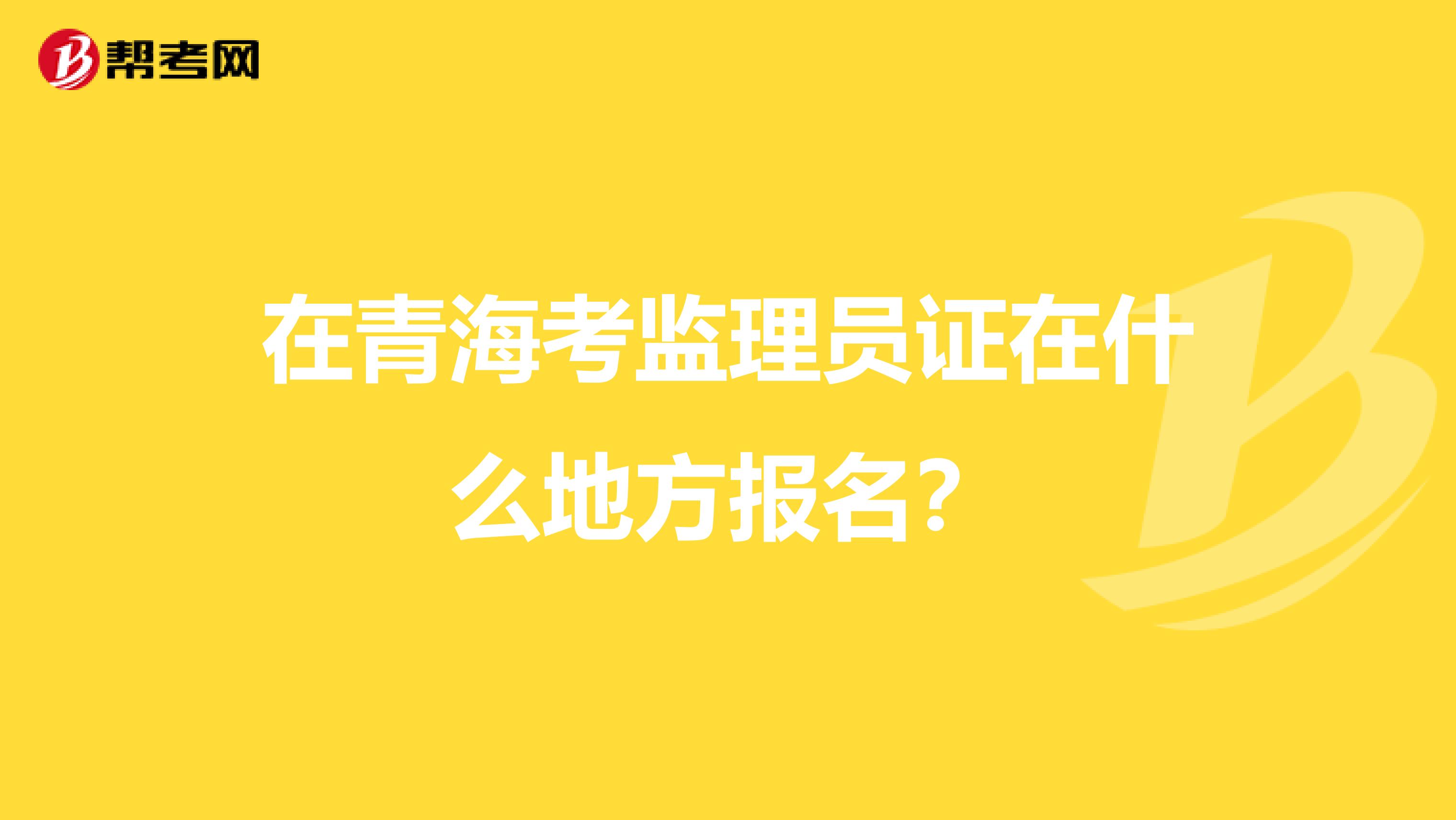 在青海考监理员证在什么地方报名？