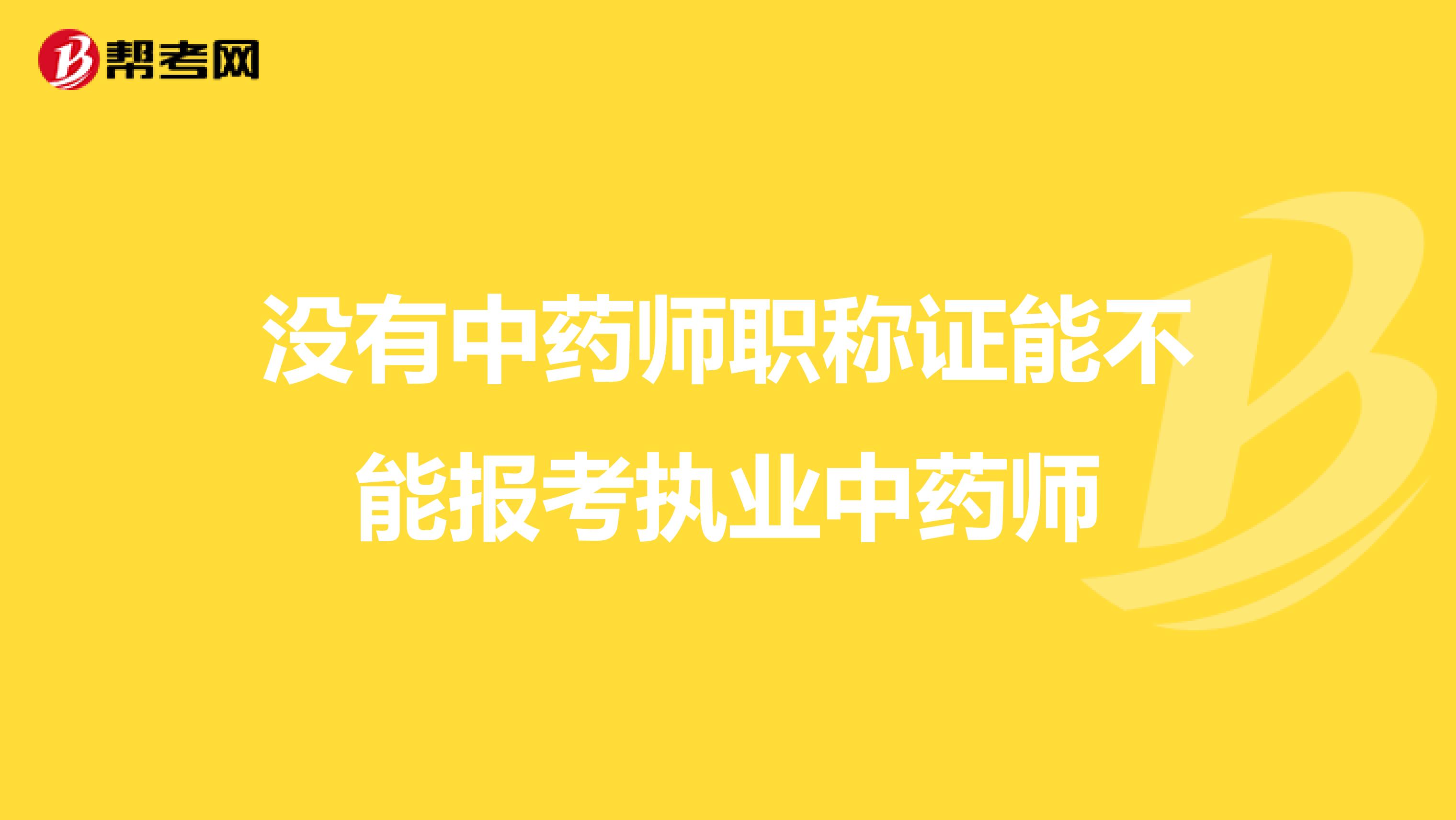 没有中药师职称证能不能报考执业中药师