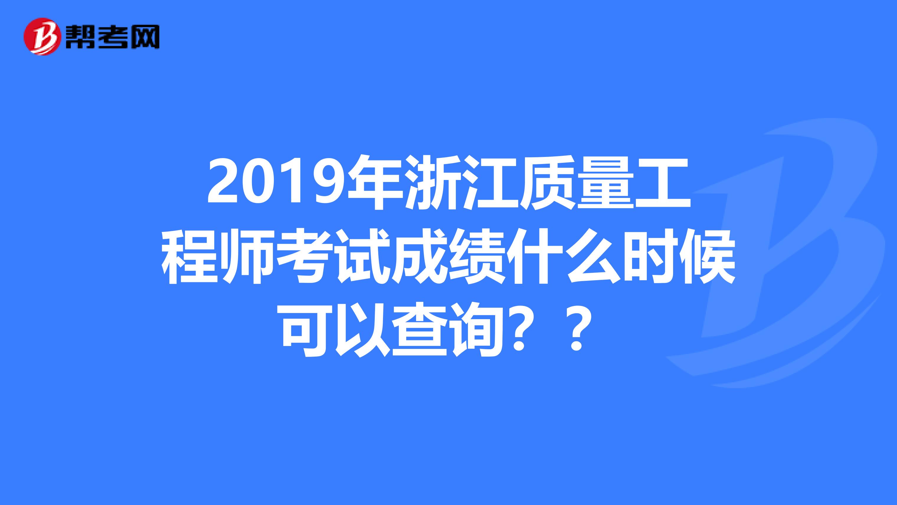 2019年浙江质量工程师考试成绩什么时候可以查询？？