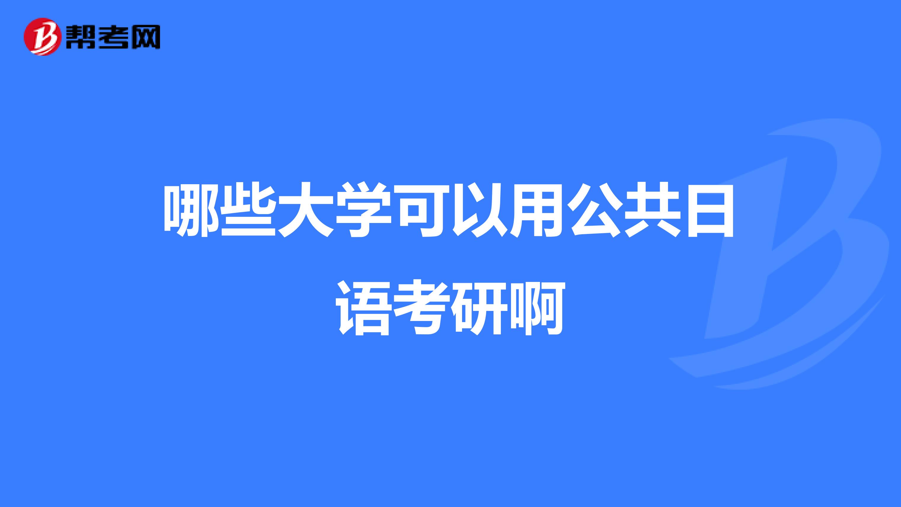 哪些大学可以用公共日语考研啊