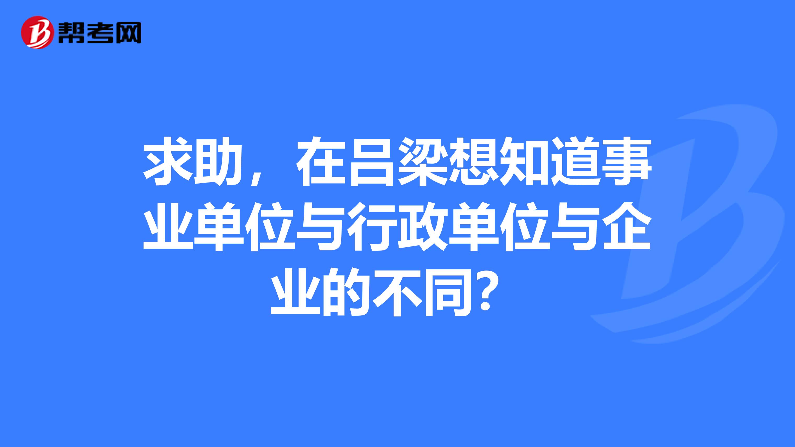 求助，在吕梁想知道事业单位与行政单位与企业的不同？
