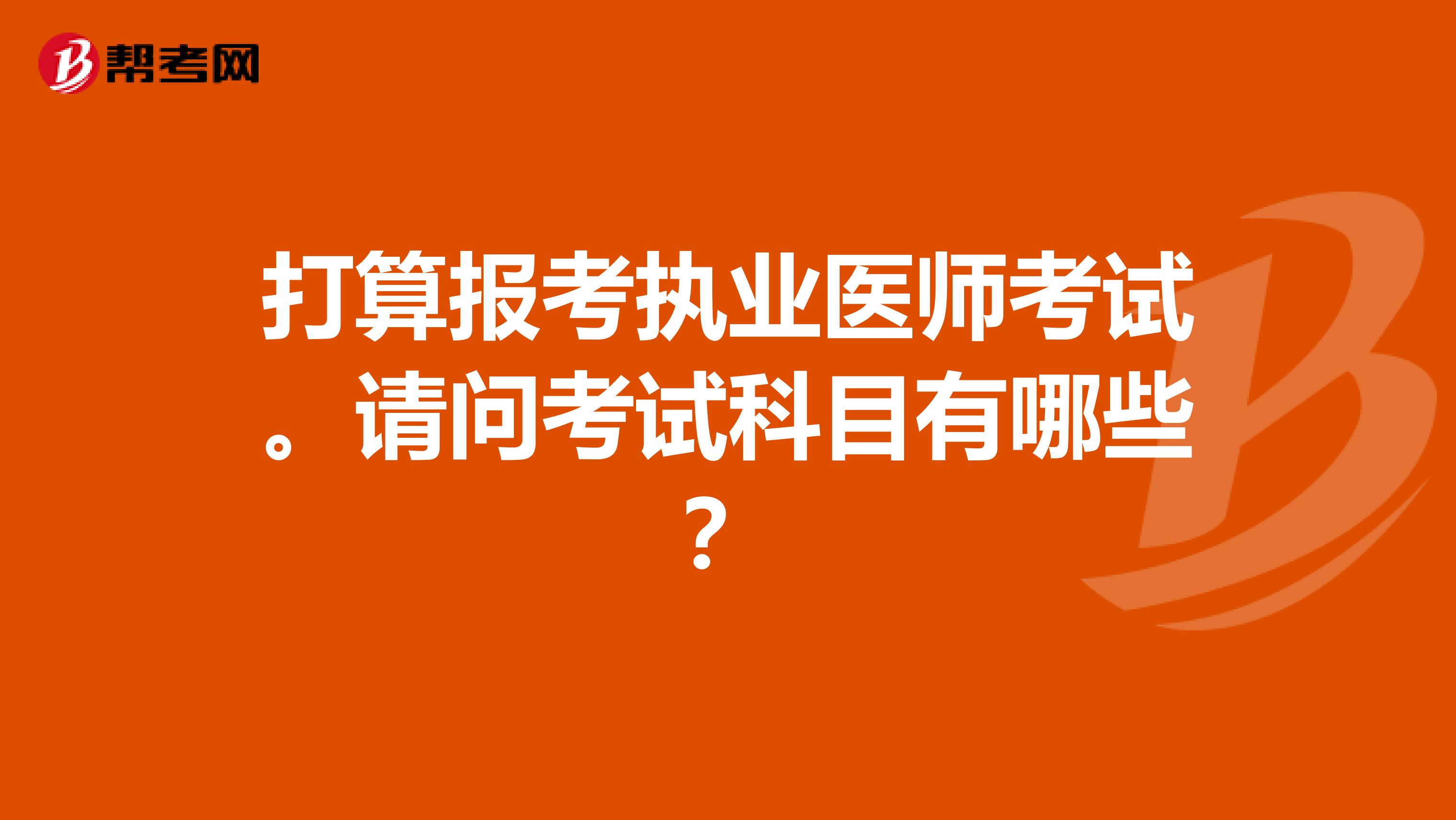 打算报考执业医师考试。请问考试科目有哪些？