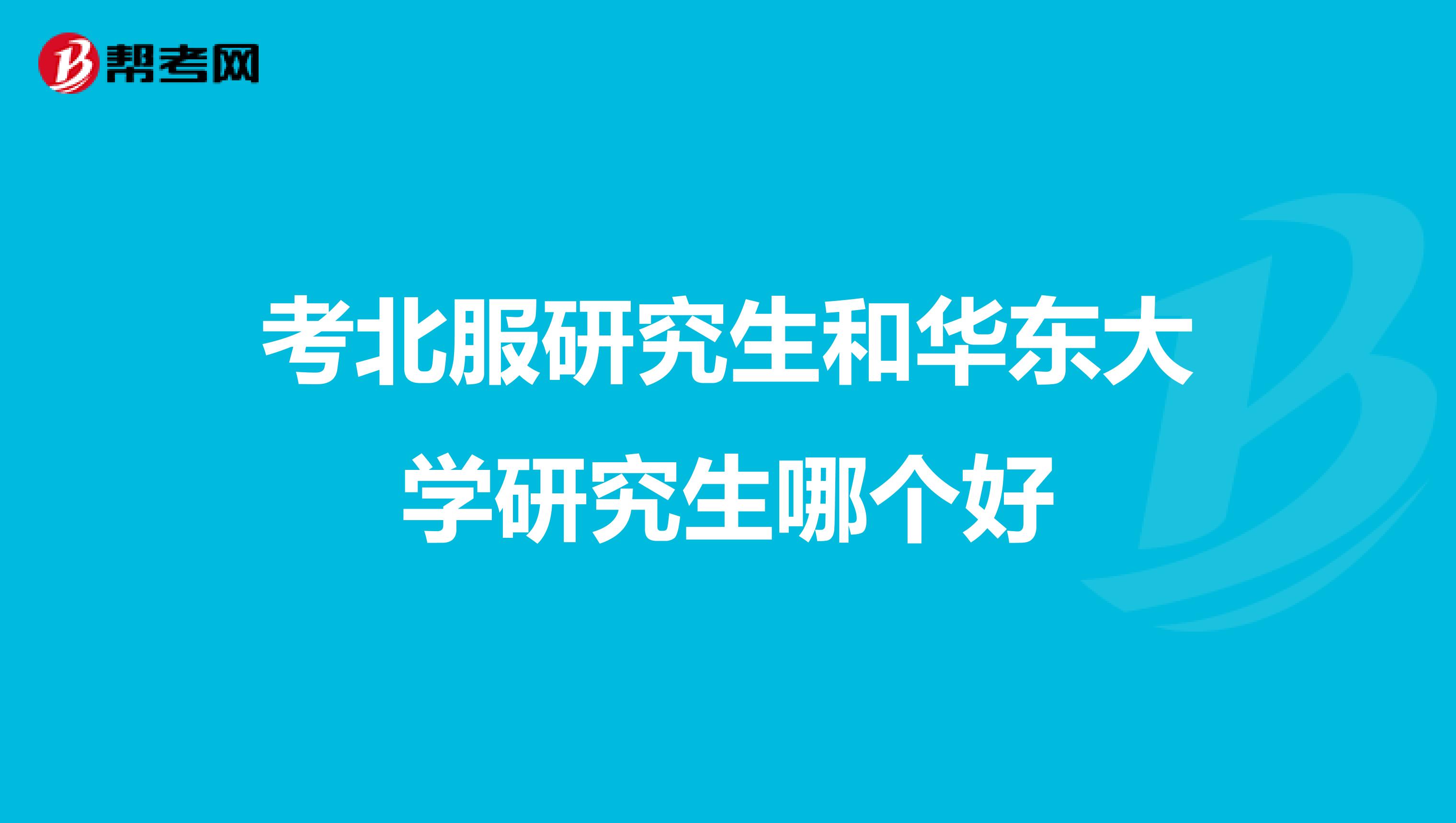 考北服研究生和华东大学研究生哪个好
