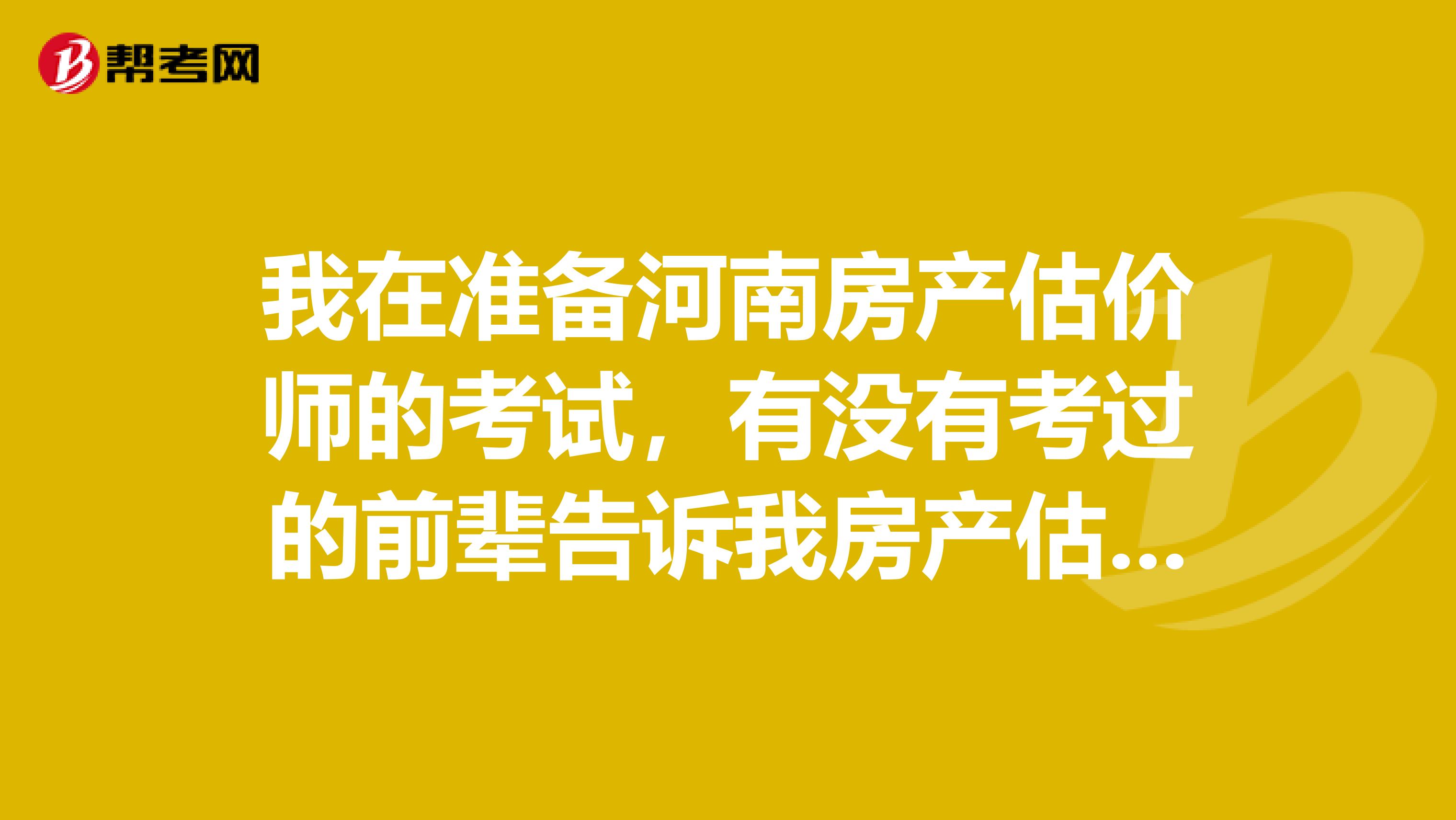 我在準(zhǔn)備河南房產(chǎn)估價(jià)師的考試,有沒有考過的前輩告訴我房產(chǎn)估價(jià)師平常要做什么啊