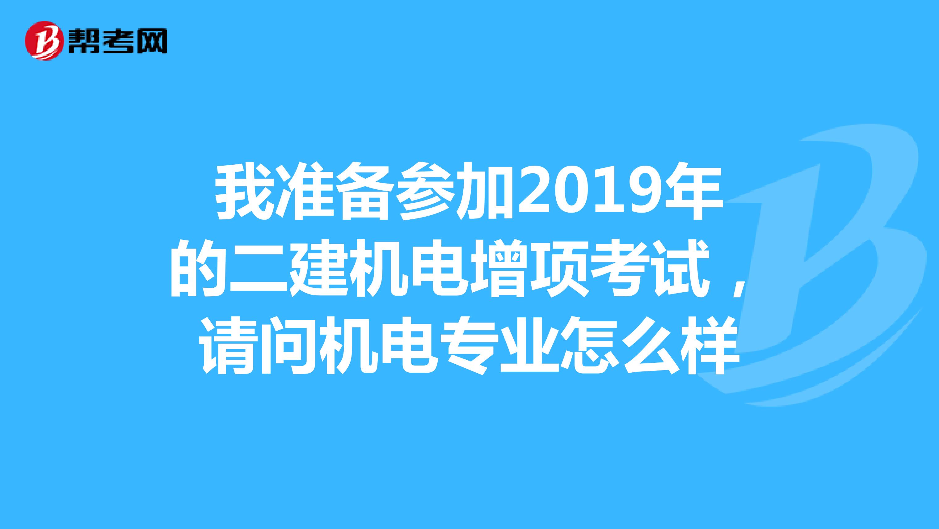 我准备参加2019年的二建机电增项考试,请问机电专业怎么样