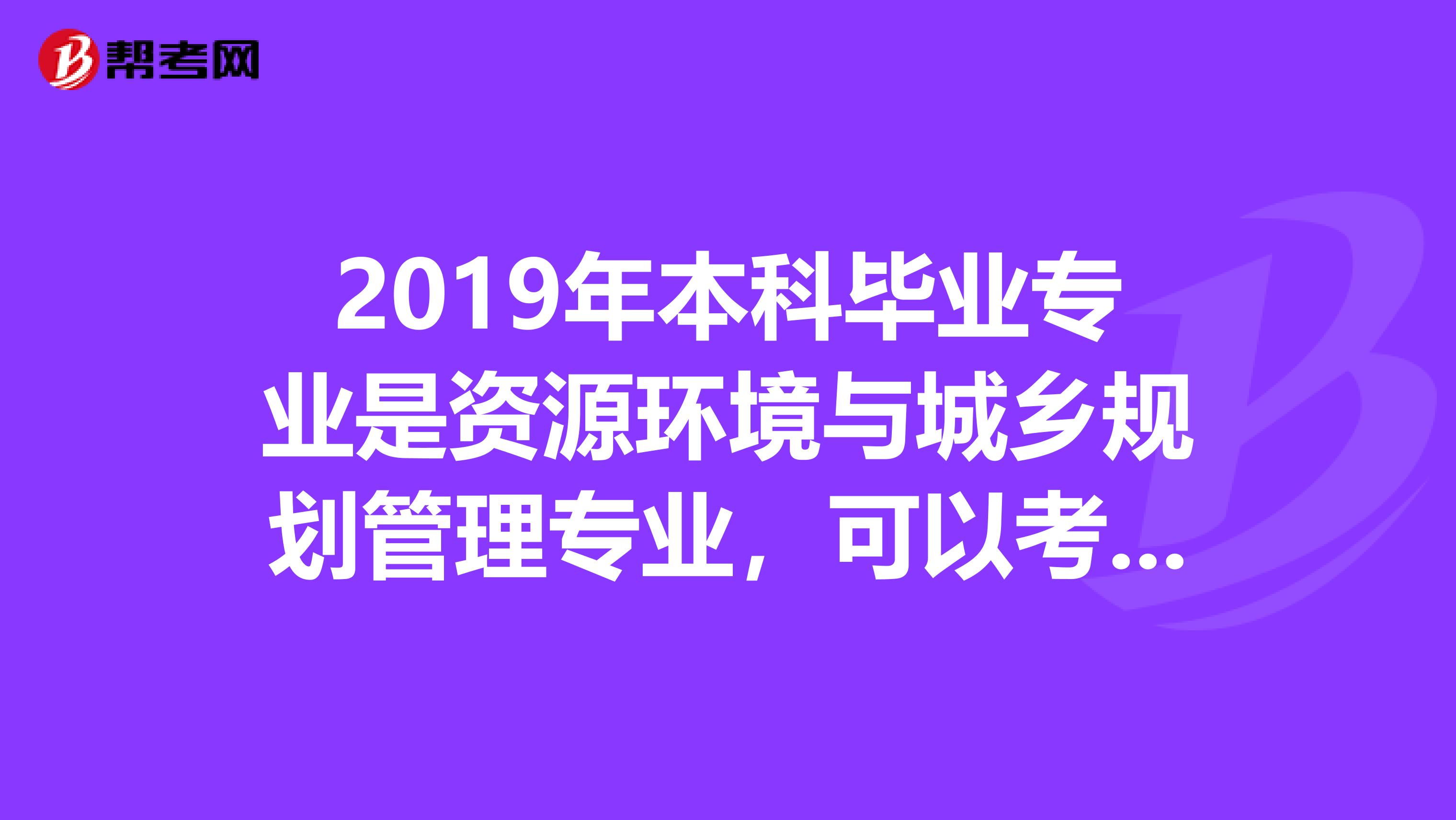 2019年本科毕业专业是资源环境与城乡规划管理专业，可以考测绘师么？